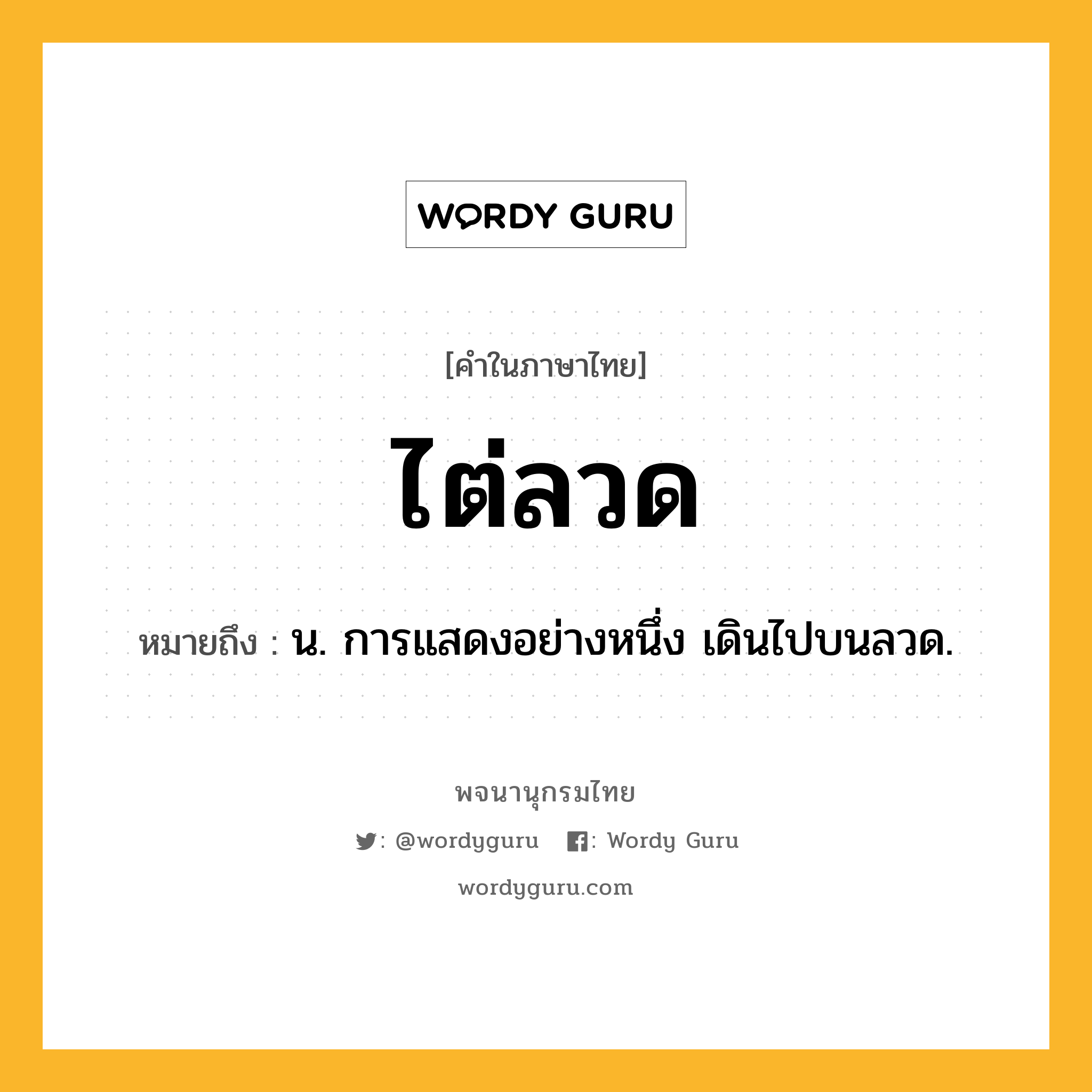 ไต่ลวด ความหมาย หมายถึงอะไร?, คำในภาษาไทย ไต่ลวด หมายถึง น. การแสดงอย่างหนึ่ง เดินไปบนลวด.