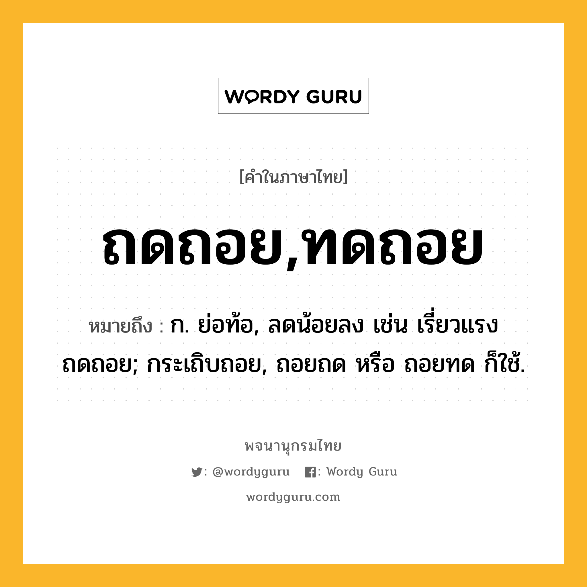 ถดถอย,ทดถอย ความหมาย หมายถึงอะไร?, คำในภาษาไทย ถดถอย,ทดถอย หมายถึง ก. ย่อท้อ, ลดน้อยลง เช่น เรี่ยวแรงถดถอย; กระเถิบถอย, ถอยถด หรือ ถอยทด ก็ใช้.