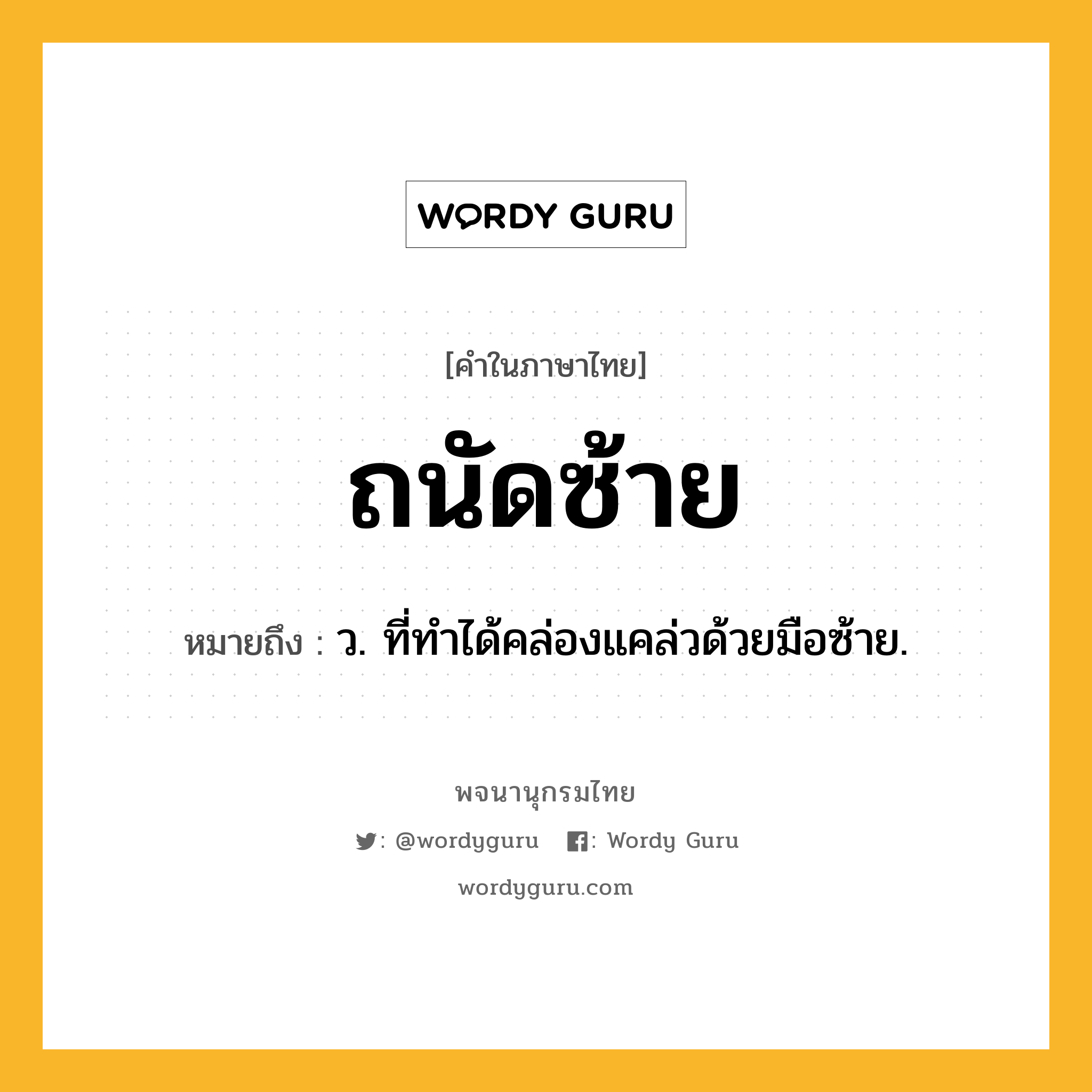 ถนัดซ้าย ความหมาย หมายถึงอะไร?, คำในภาษาไทย ถนัดซ้าย หมายถึง ว. ที่ทําได้คล่องแคล่วด้วยมือซ้าย.