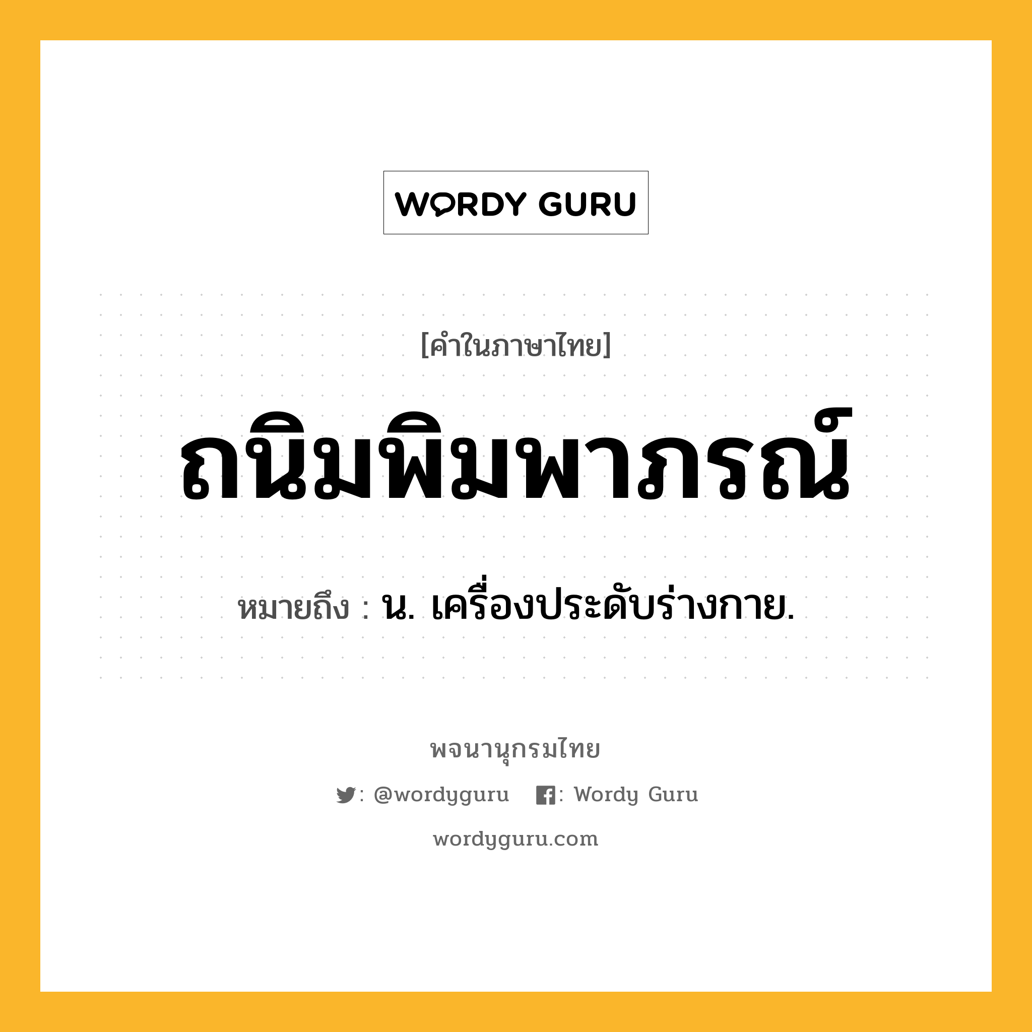 ถนิมพิมพาภรณ์ ความหมาย หมายถึงอะไร?, คำในภาษาไทย ถนิมพิมพาภรณ์ หมายถึง น. เครื่องประดับร่างกาย.