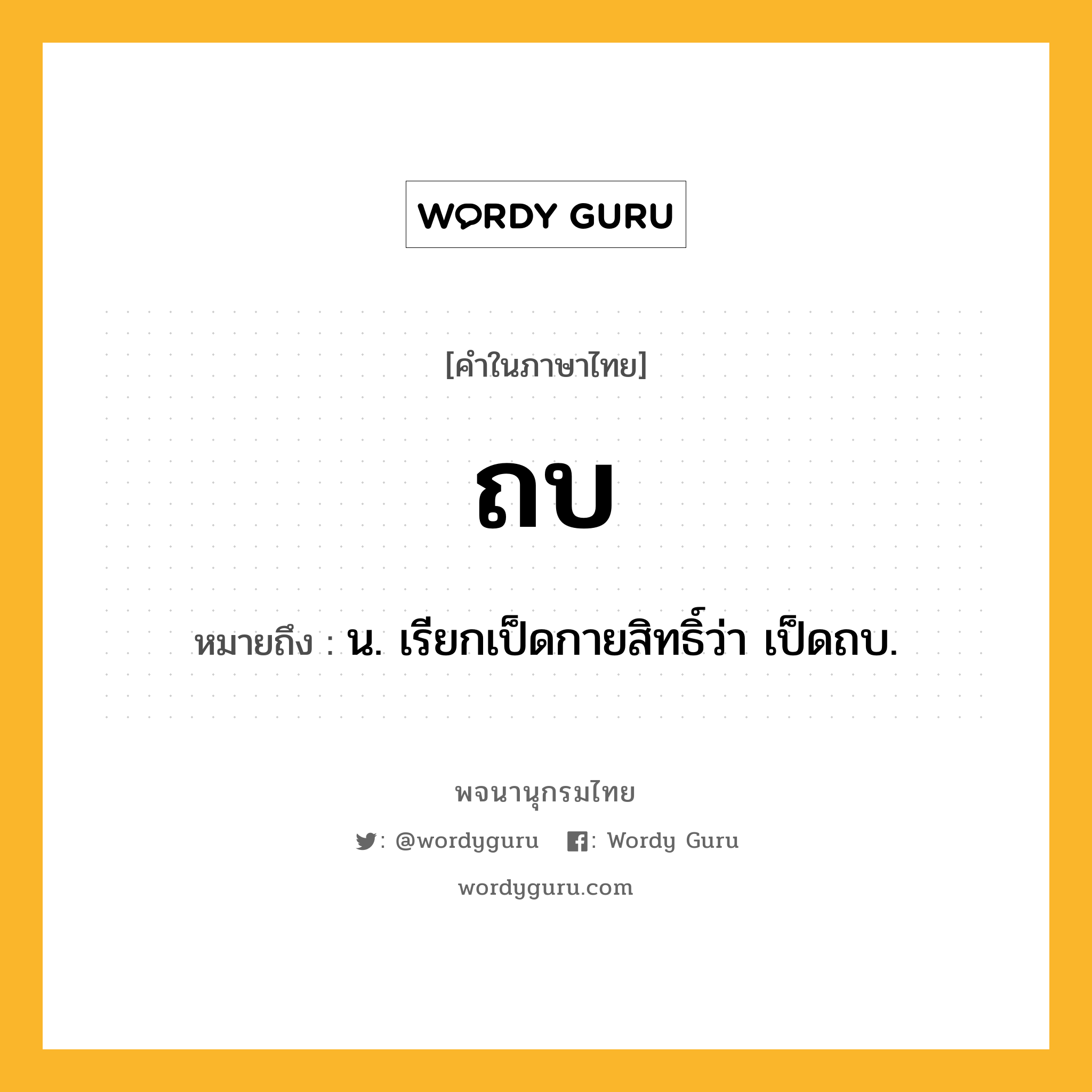 ถบ ความหมาย หมายถึงอะไร?, คำในภาษาไทย ถบ หมายถึง น. เรียกเป็ดกายสิทธิ์ว่า เป็ดถบ.