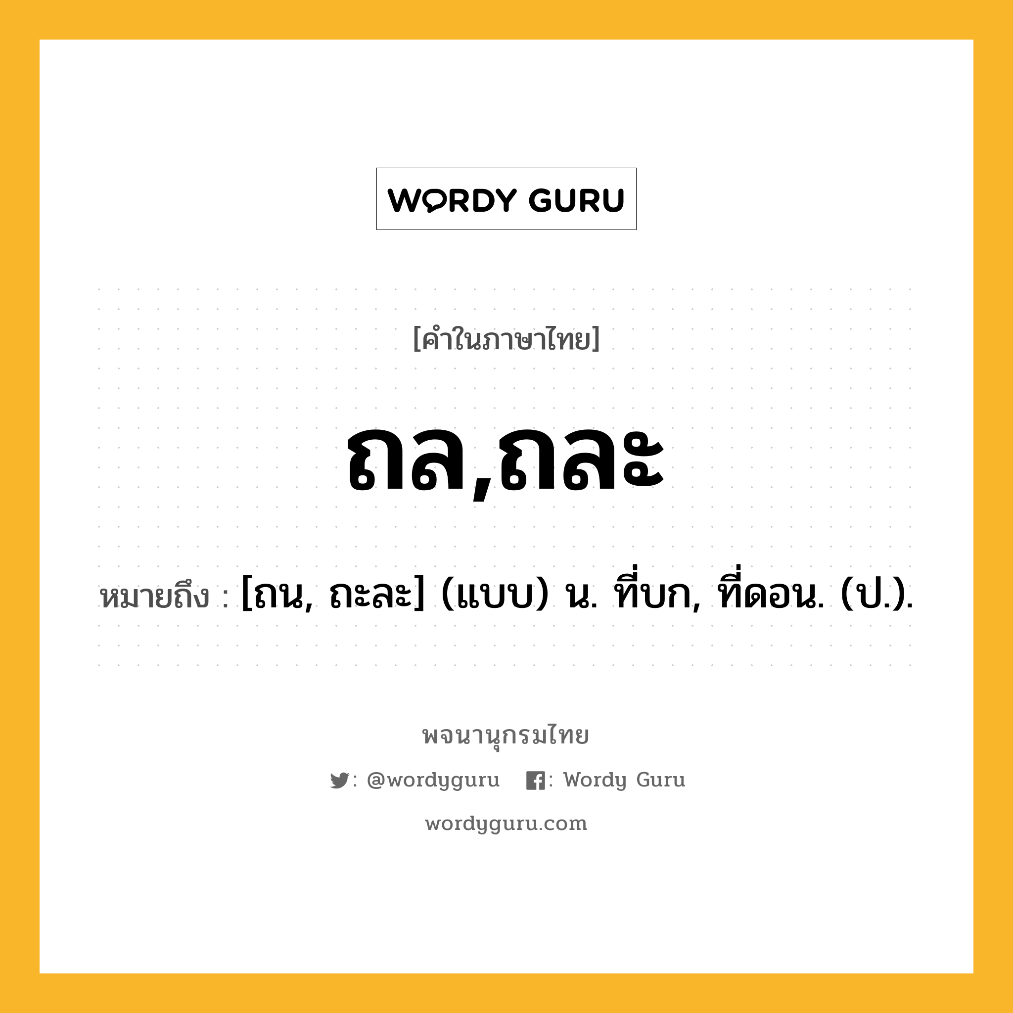 ถล,ถละ ความหมาย หมายถึงอะไร?, คำในภาษาไทย ถล,ถละ หมายถึง [ถน, ถะละ] (แบบ) น. ที่บก, ที่ดอน. (ป.).