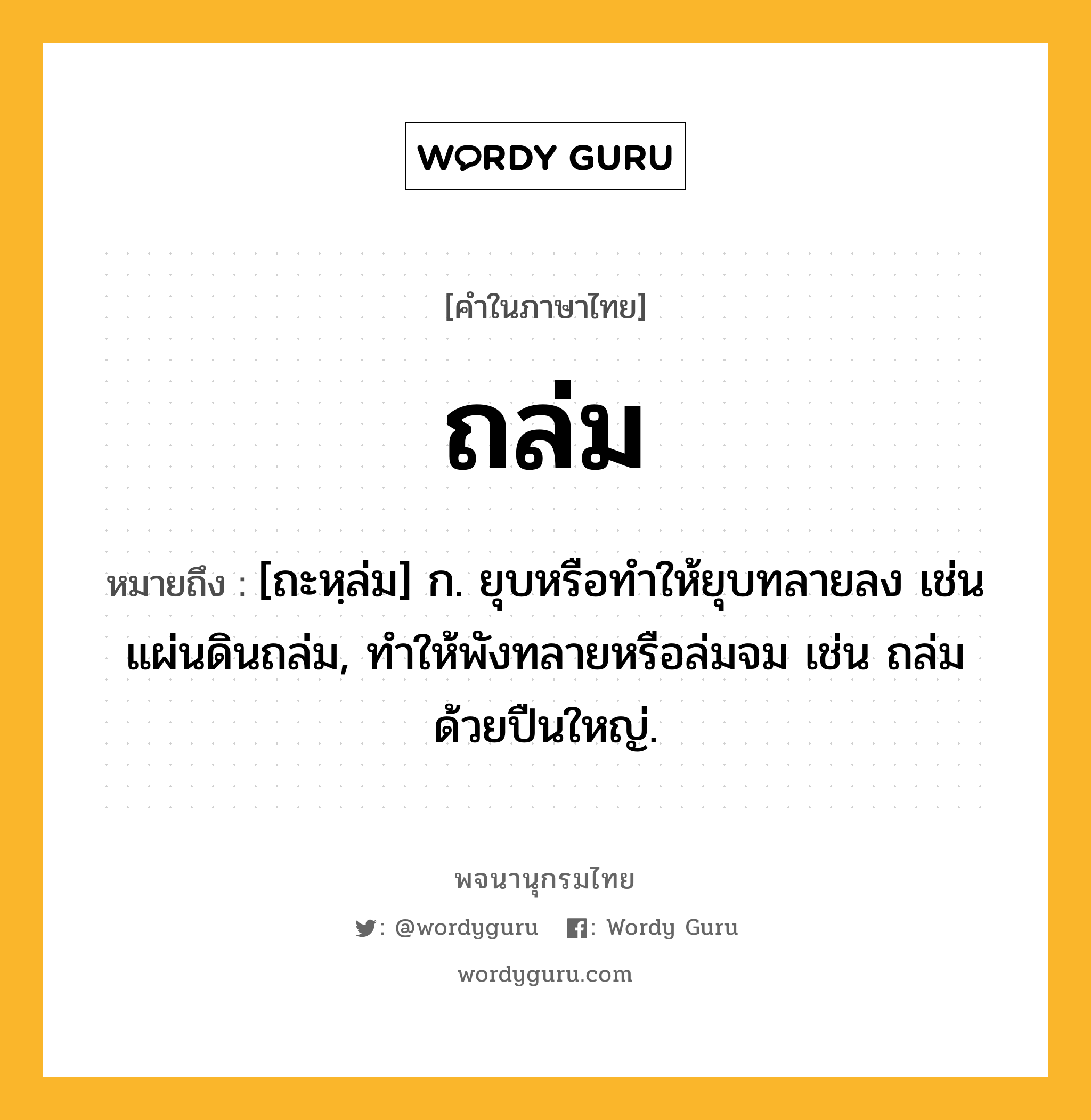 ถล่ม ความหมาย หมายถึงอะไร?, คำในภาษาไทย ถล่ม หมายถึง [ถะหฺล่ม] ก. ยุบหรือทําให้ยุบทลายลง เช่น แผ่นดินถล่ม, ทําให้พังทลายหรือล่มจม เช่น ถล่มด้วยปืนใหญ่.