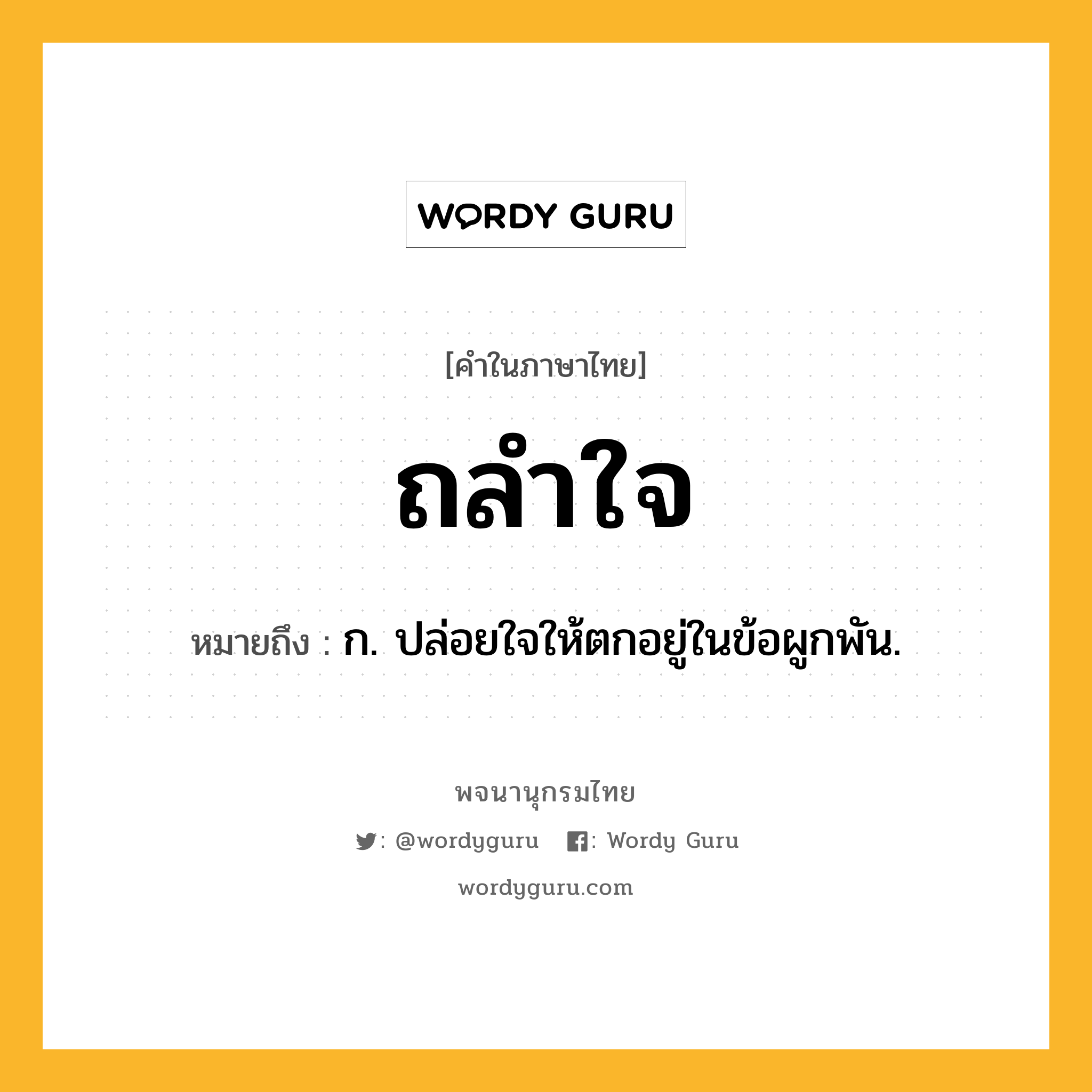 ถลำใจ ความหมาย หมายถึงอะไร?, คำในภาษาไทย ถลำใจ หมายถึง ก. ปล่อยใจให้ตกอยู่ในข้อผูกพัน.