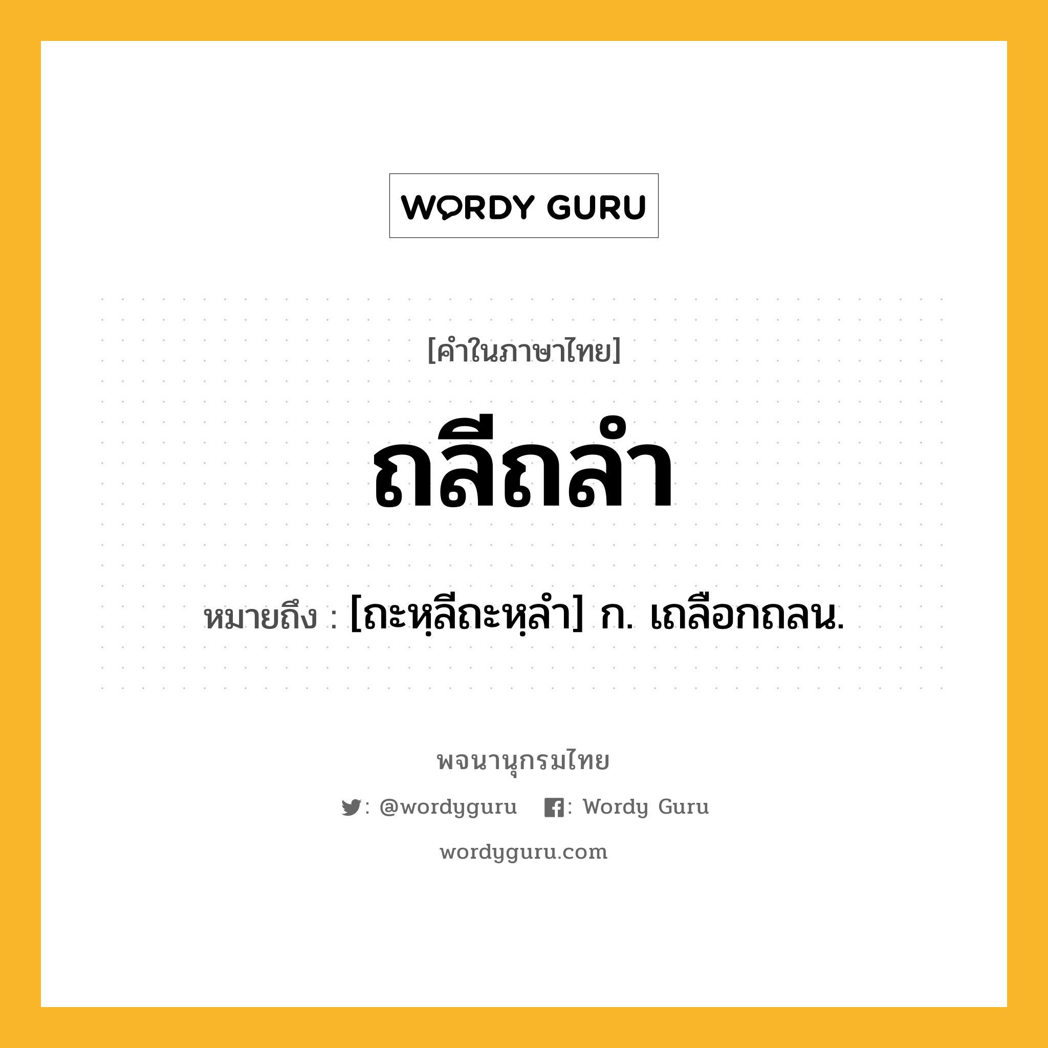 ถลีถลำ ความหมาย หมายถึงอะไร?, คำในภาษาไทย ถลีถลำ หมายถึง [ถะหฺลีถะหฺลํา] ก. เถลือกถลน.