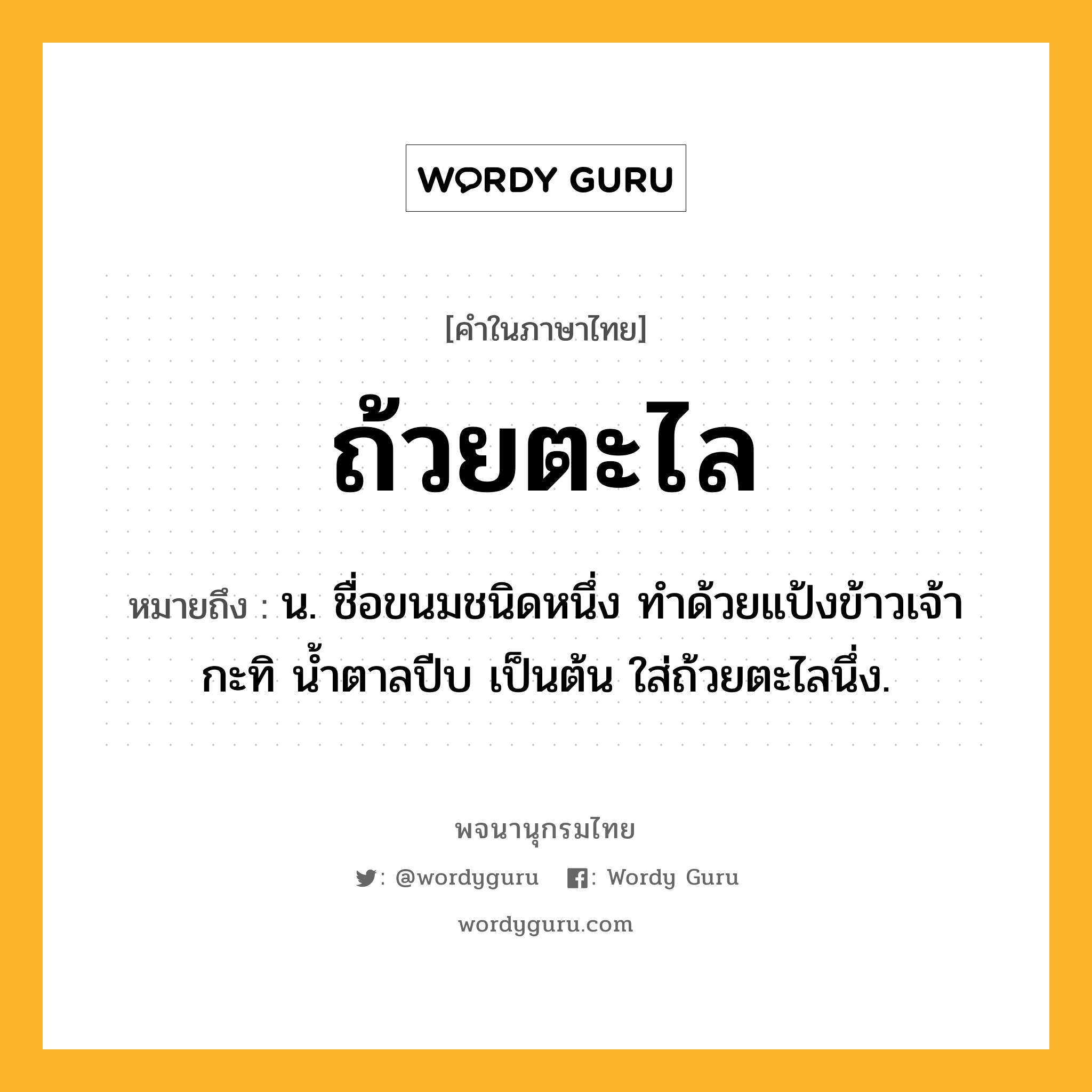 ถ้วยตะไล ความหมาย หมายถึงอะไร?, คำในภาษาไทย ถ้วยตะไล หมายถึง น. ชื่อขนมชนิดหนึ่ง ทำด้วยแป้งข้าวเจ้า กะทิ น้ำตาลปีบ เป็นต้น ใส่ถ้วยตะไลนึ่ง.