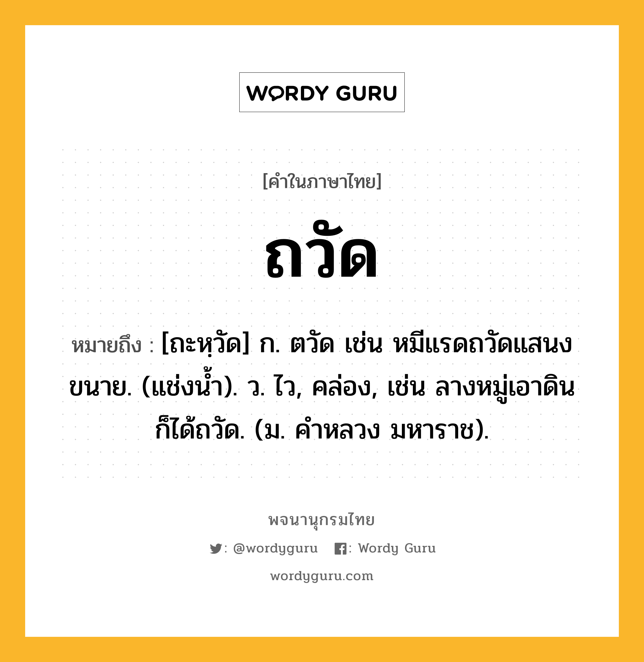 ถวัด ความหมาย หมายถึงอะไร?, คำในภาษาไทย ถวัด หมายถึง [ถะหฺวัด] ก. ตวัด เช่น หมีแรดถวัดแสนงขนาย. (แช่งนํ้า). ว. ไว, คล่อง, เช่น ลางหมู่เอาดินก็ได้ถวัด. (ม. คําหลวง มหาราช).