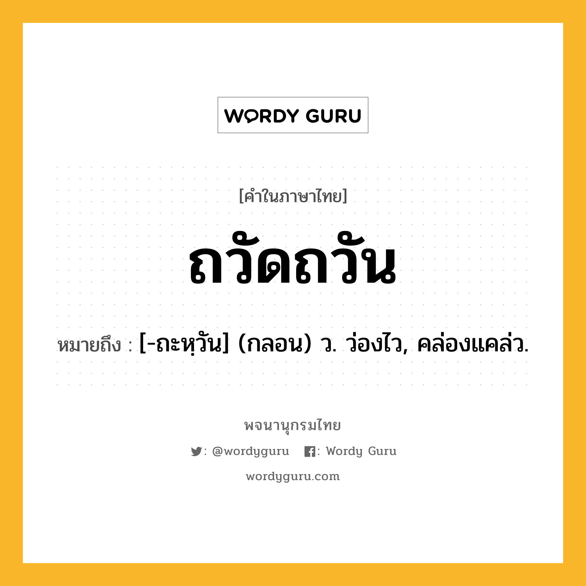 ถวัดถวัน ความหมาย หมายถึงอะไร?, คำในภาษาไทย ถวัดถวัน หมายถึง [-ถะหฺวัน] (กลอน) ว. ว่องไว, คล่องแคล่ว.