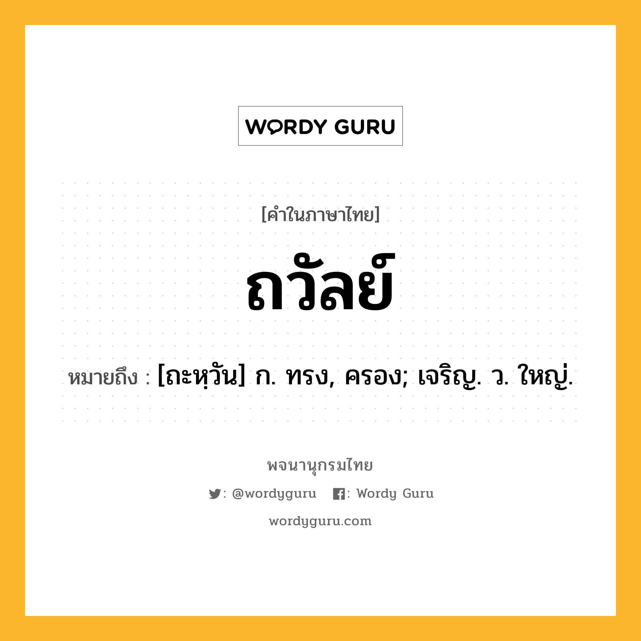 ถวัลย์ ความหมาย หมายถึงอะไร?, คำในภาษาไทย ถวัลย์ หมายถึง [ถะหฺวัน] ก. ทรง, ครอง; เจริญ. ว. ใหญ่.