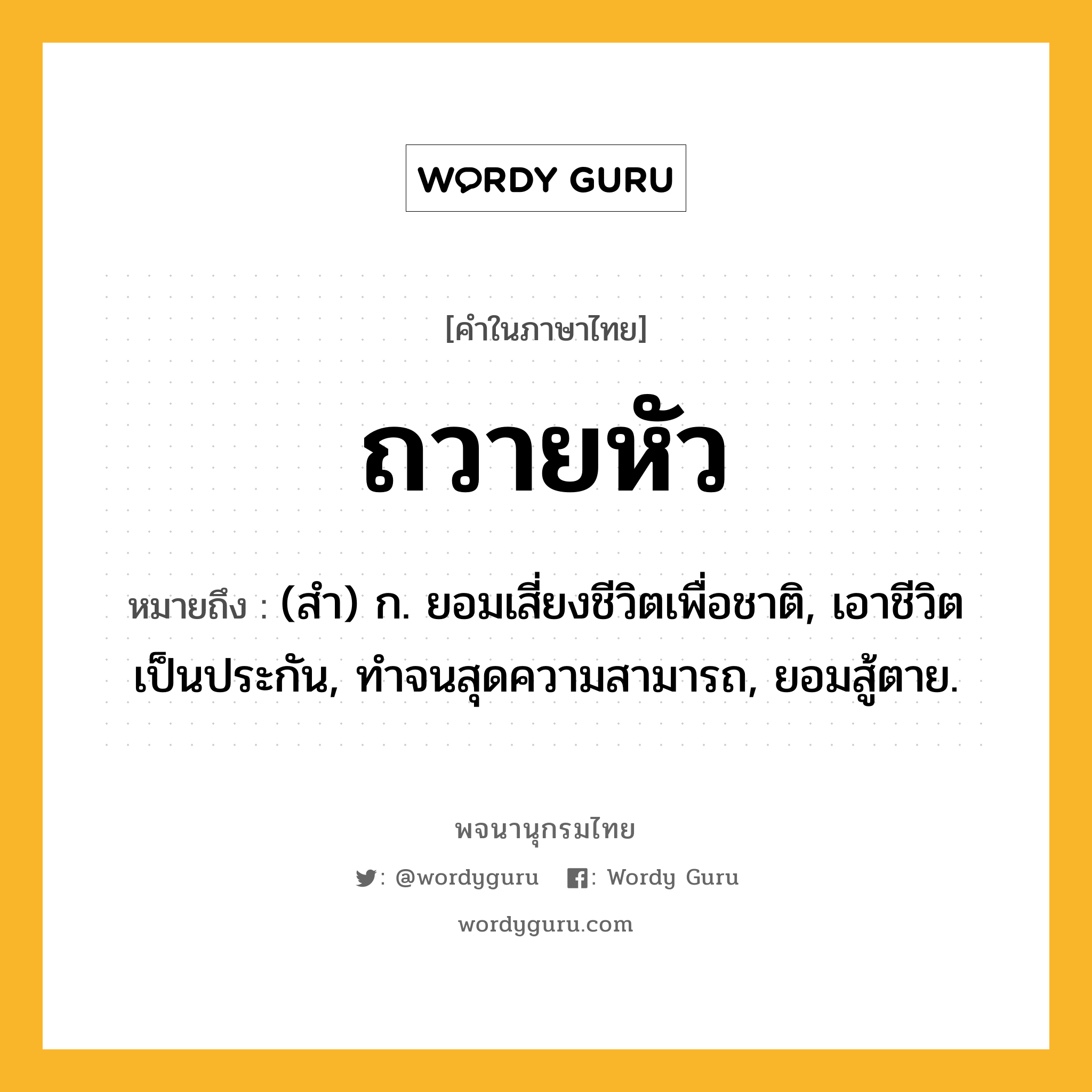 ถวายหัว ความหมาย หมายถึงอะไร?, คำในภาษาไทย ถวายหัว หมายถึง (สํา) ก. ยอมเสี่ยงชีวิตเพื่อชาติ, เอาชีวิตเป็นประกัน, ทําจนสุดความสามารถ, ยอมสู้ตาย.