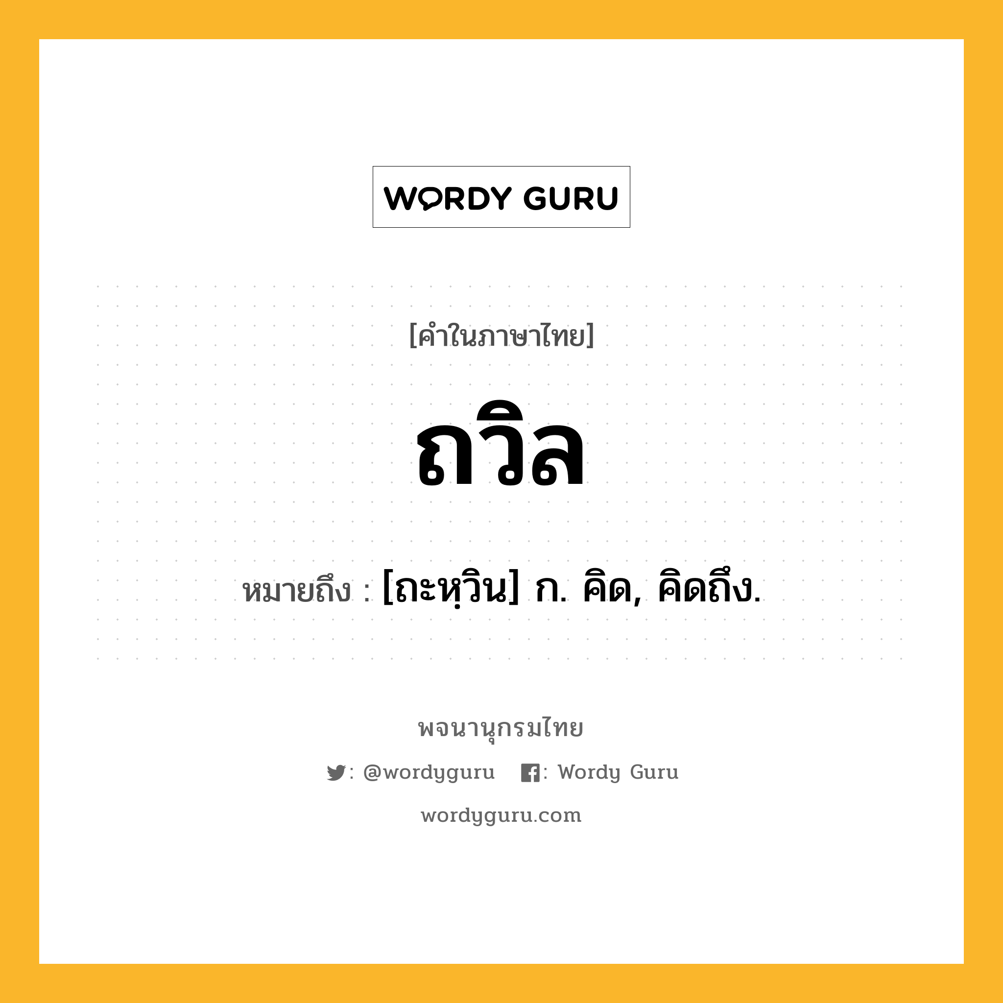 ถวิล ความหมาย หมายถึงอะไร?, คำในภาษาไทย ถวิล หมายถึง [ถะหฺวิน] ก. คิด, คิดถึง.