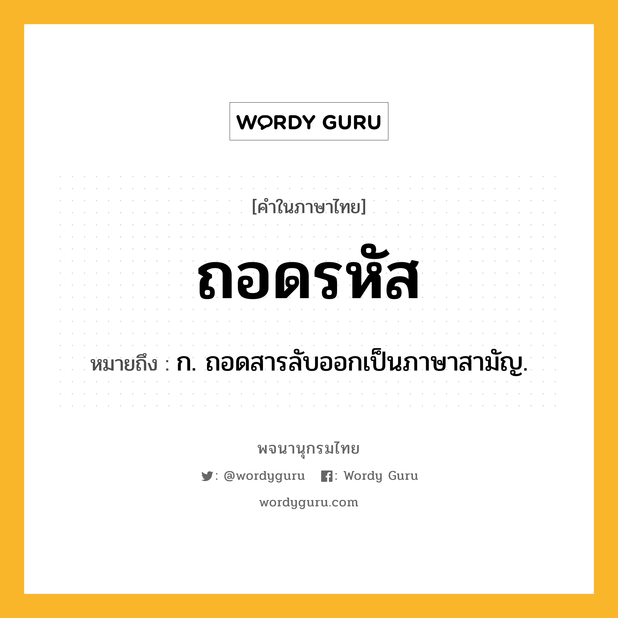 ถอดรหัส ความหมาย หมายถึงอะไร?, คำในภาษาไทย ถอดรหัส หมายถึง ก. ถอดสารลับออกเป็นภาษาสามัญ.