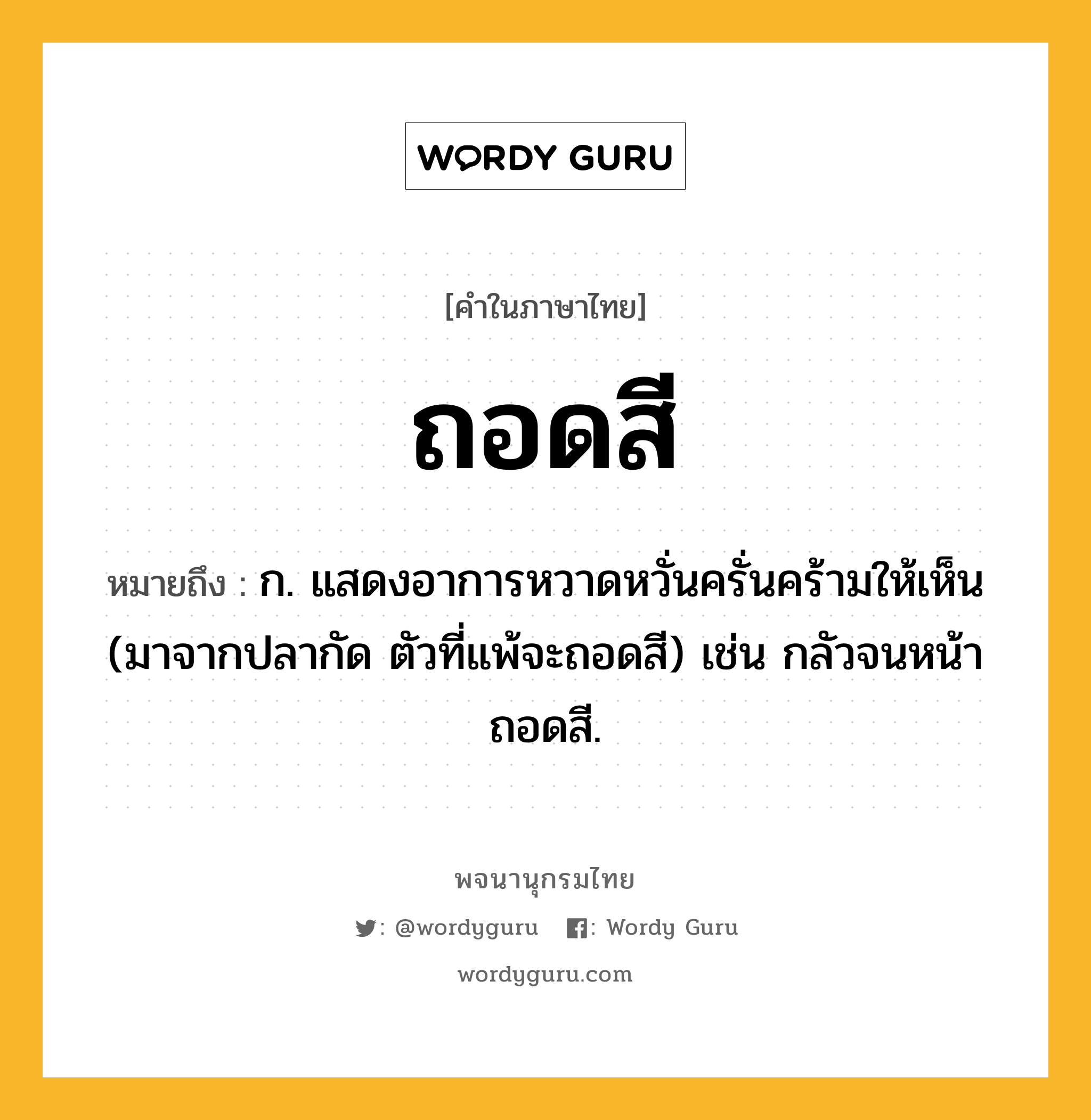 ถอดสี ความหมาย หมายถึงอะไร?, คำในภาษาไทย ถอดสี หมายถึง ก. แสดงอาการหวาดหวั่นครั่นคร้ามให้เห็น (มาจากปลากัด ตัวที่แพ้จะถอดสี) เช่น กลัวจนหน้าถอดสี.