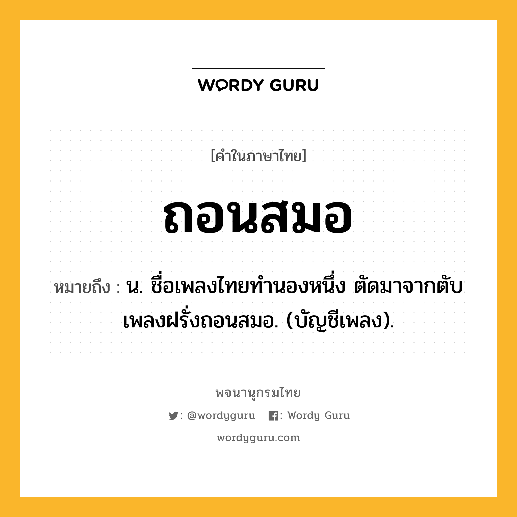 ถอนสมอ ความหมาย หมายถึงอะไร?, คำในภาษาไทย ถอนสมอ หมายถึง น. ชื่อเพลงไทยทำนองหนึ่ง ตัดมาจากตับเพลงฝรั่งถอนสมอ. (บัญชีเพลง).