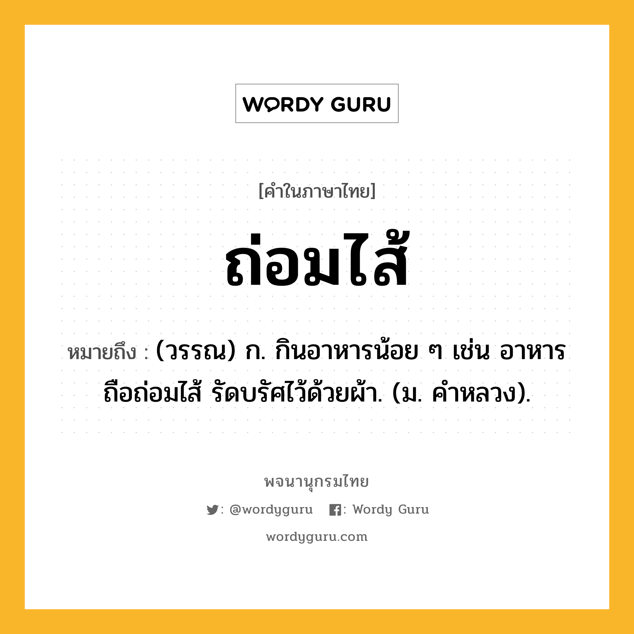 ถ่อมไส้ ความหมาย หมายถึงอะไร?, คำในภาษาไทย ถ่อมไส้ หมายถึง (วรรณ) ก. กินอาหารน้อย ๆ เช่น อาหารถือถ่อมไส้ รัดบรัศไว้ด้วยผ้า. (ม. คำหลวง).