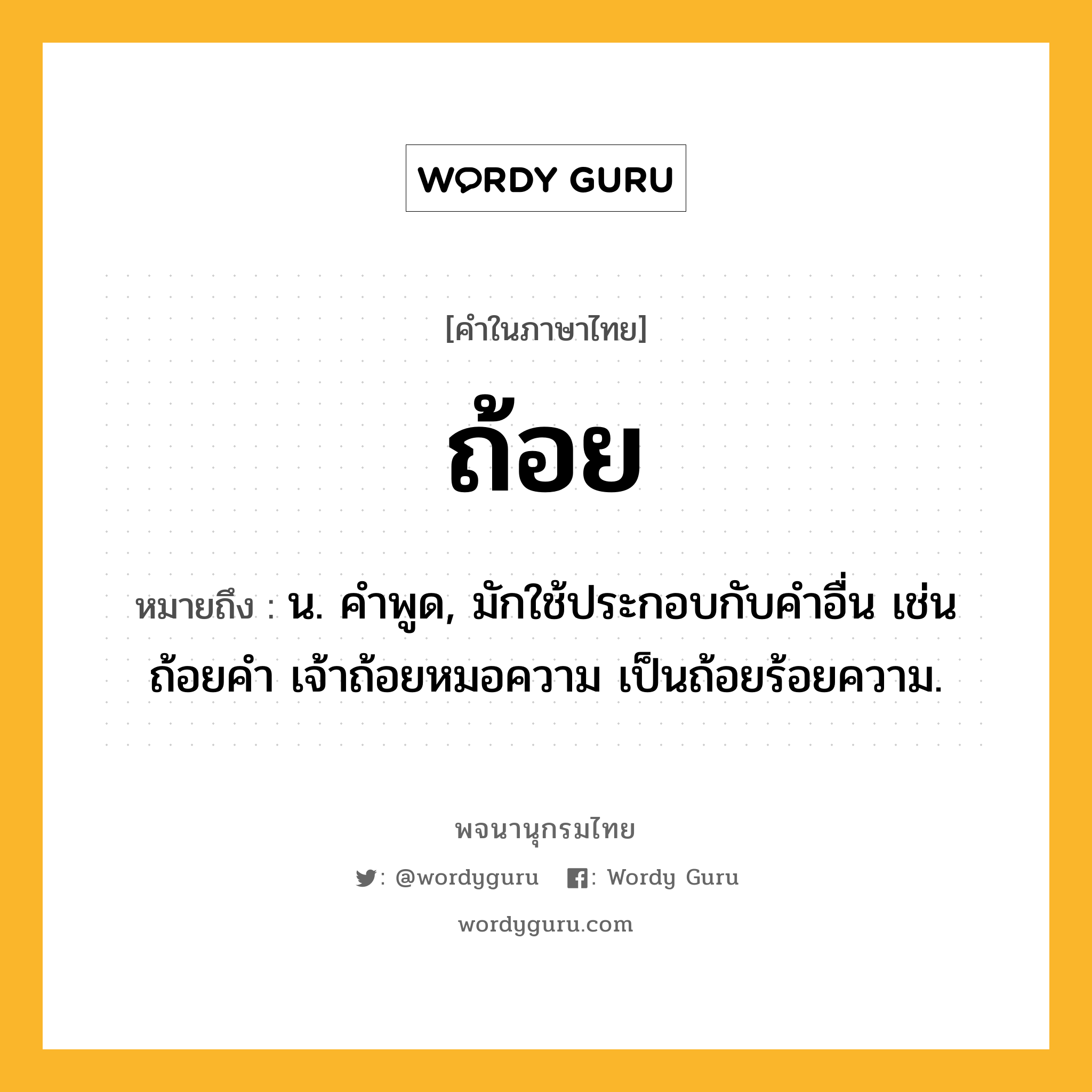 ถ้อย ความหมาย หมายถึงอะไร?, คำในภาษาไทย ถ้อย หมายถึง น. คําพูด, มักใช้ประกอบกับคําอื่น เช่น ถ้อยคำ เจ้าถ้อยหมอความ เป็นถ้อยร้อยความ.