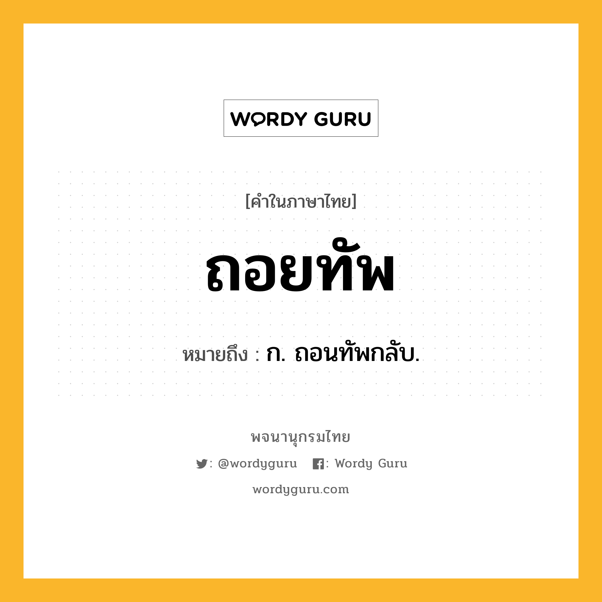 ถอยทัพ ความหมาย หมายถึงอะไร?, คำในภาษาไทย ถอยทัพ หมายถึง ก. ถอนทัพกลับ.