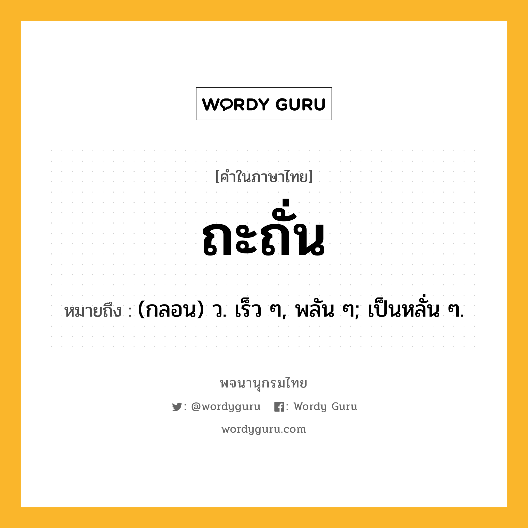 ถะถั่น ความหมาย หมายถึงอะไร?, คำในภาษาไทย ถะถั่น หมายถึง (กลอน) ว. เร็ว ๆ, พลัน ๆ; เป็นหลั่น ๆ.