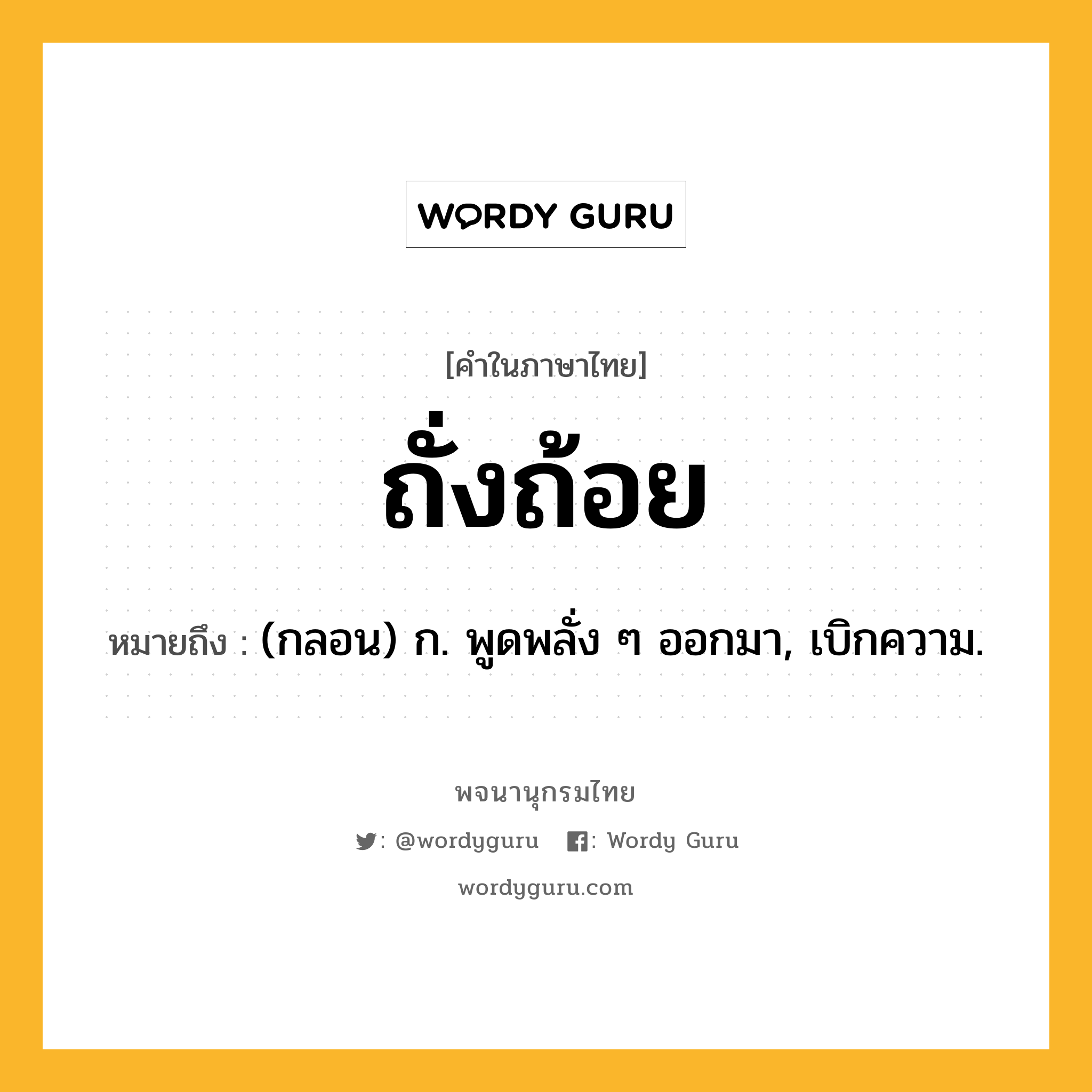 ถั่งถ้อย ความหมาย หมายถึงอะไร?, คำในภาษาไทย ถั่งถ้อย หมายถึง (กลอน) ก. พูดพลั่ง ๆ ออกมา, เบิกความ.