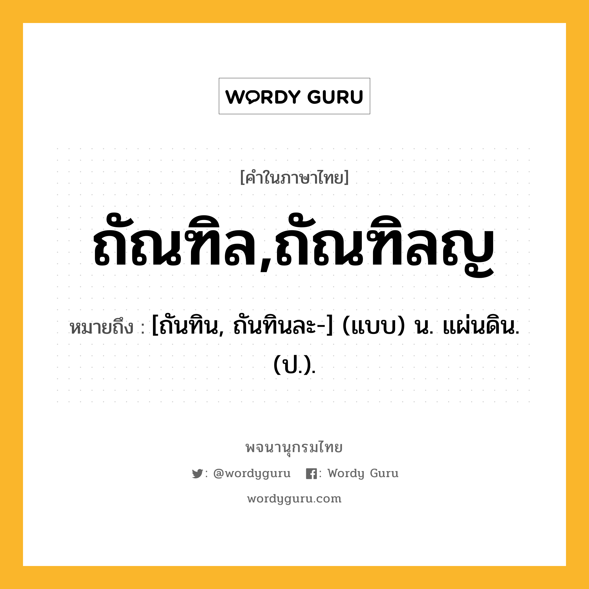 ถัณฑิล,ถัณฑิลญ ความหมาย หมายถึงอะไร?, คำในภาษาไทย ถัณฑิล,ถัณฑิลญ หมายถึง [ถันทิน, ถันทินละ-] (แบบ) น. แผ่นดิน. (ป.).