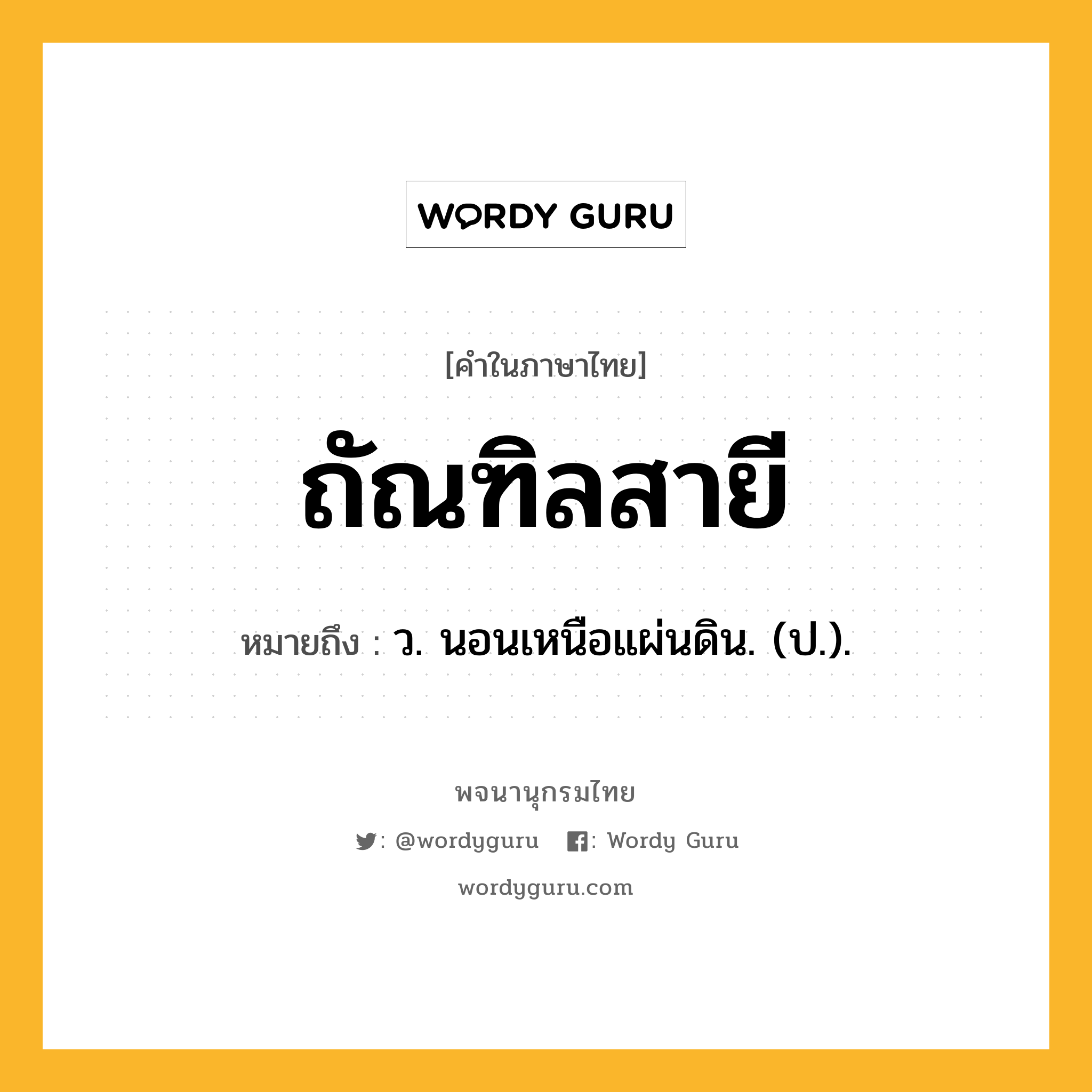 ถัณฑิลสายี ความหมาย หมายถึงอะไร?, คำในภาษาไทย ถัณฑิลสายี หมายถึง ว. นอนเหนือแผ่นดิน. (ป.).