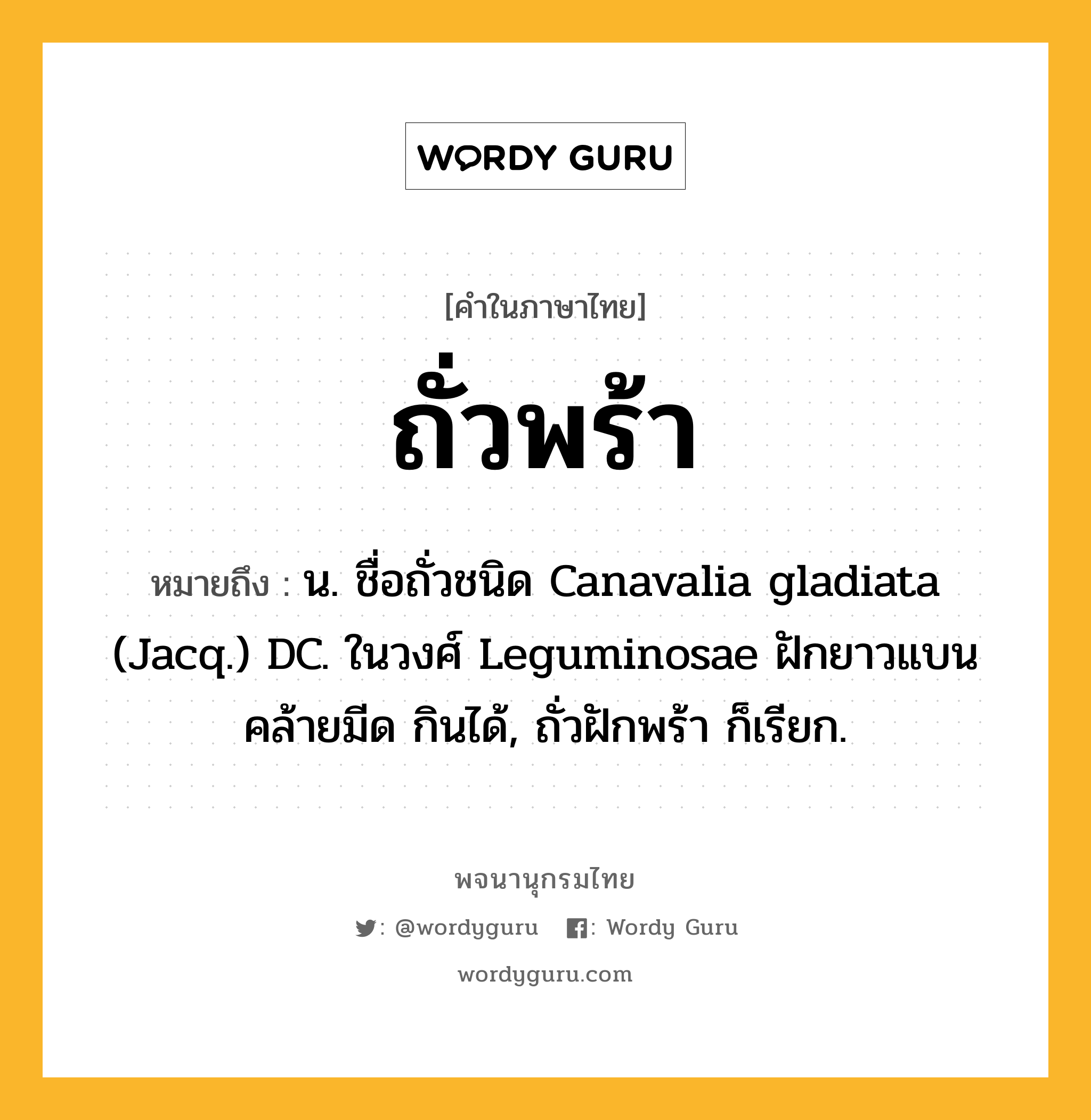 ถั่วพร้า ความหมาย หมายถึงอะไร?, คำในภาษาไทย ถั่วพร้า หมายถึง น. ชื่อถั่วชนิด Canavalia gladiata (Jacq.) DC. ในวงศ์ Leguminosae ฝักยาวแบนคล้ายมีด กินได้, ถั่วฝักพร้า ก็เรียก.