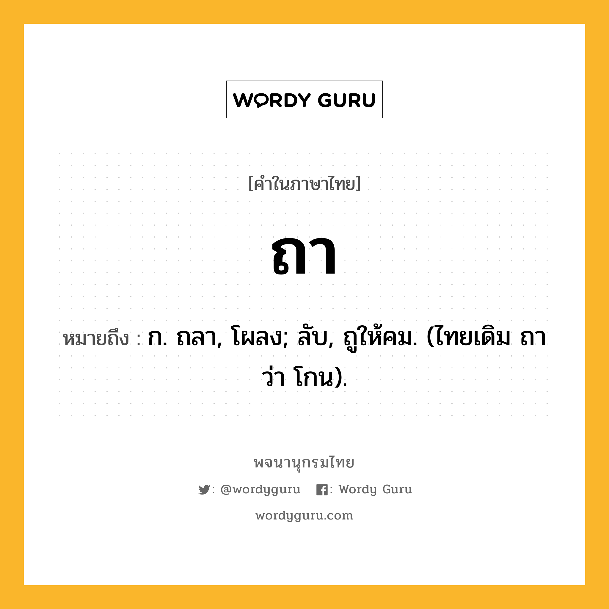 ถา ความหมาย หมายถึงอะไร?, คำในภาษาไทย ถา หมายถึง ก. ถลา, โผลง; ลับ, ถูให้คม. (ไทยเดิม ถา ว่า โกน).