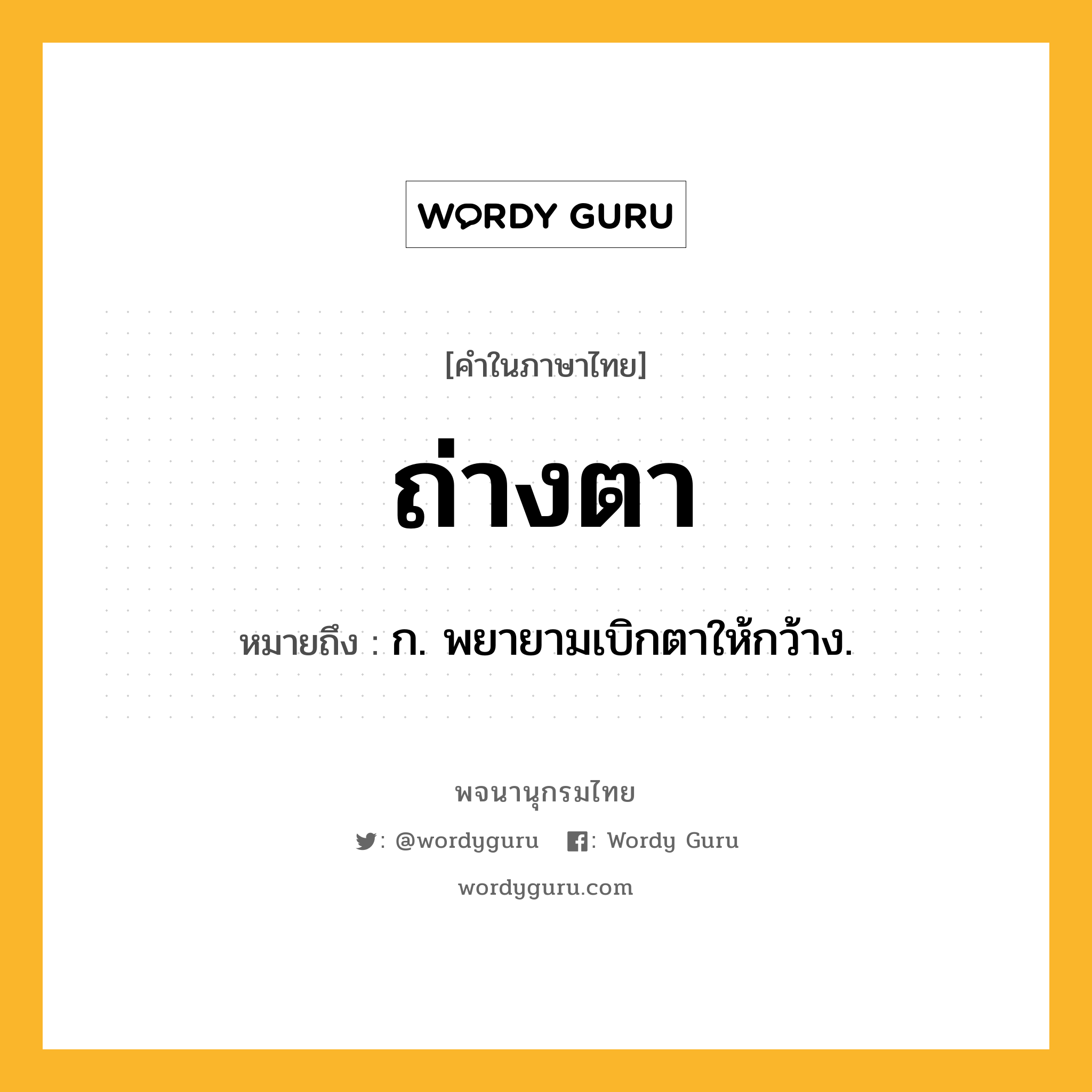 ถ่างตา ความหมาย หมายถึงอะไร?, คำในภาษาไทย ถ่างตา หมายถึง ก. พยายามเบิกตาให้กว้าง.