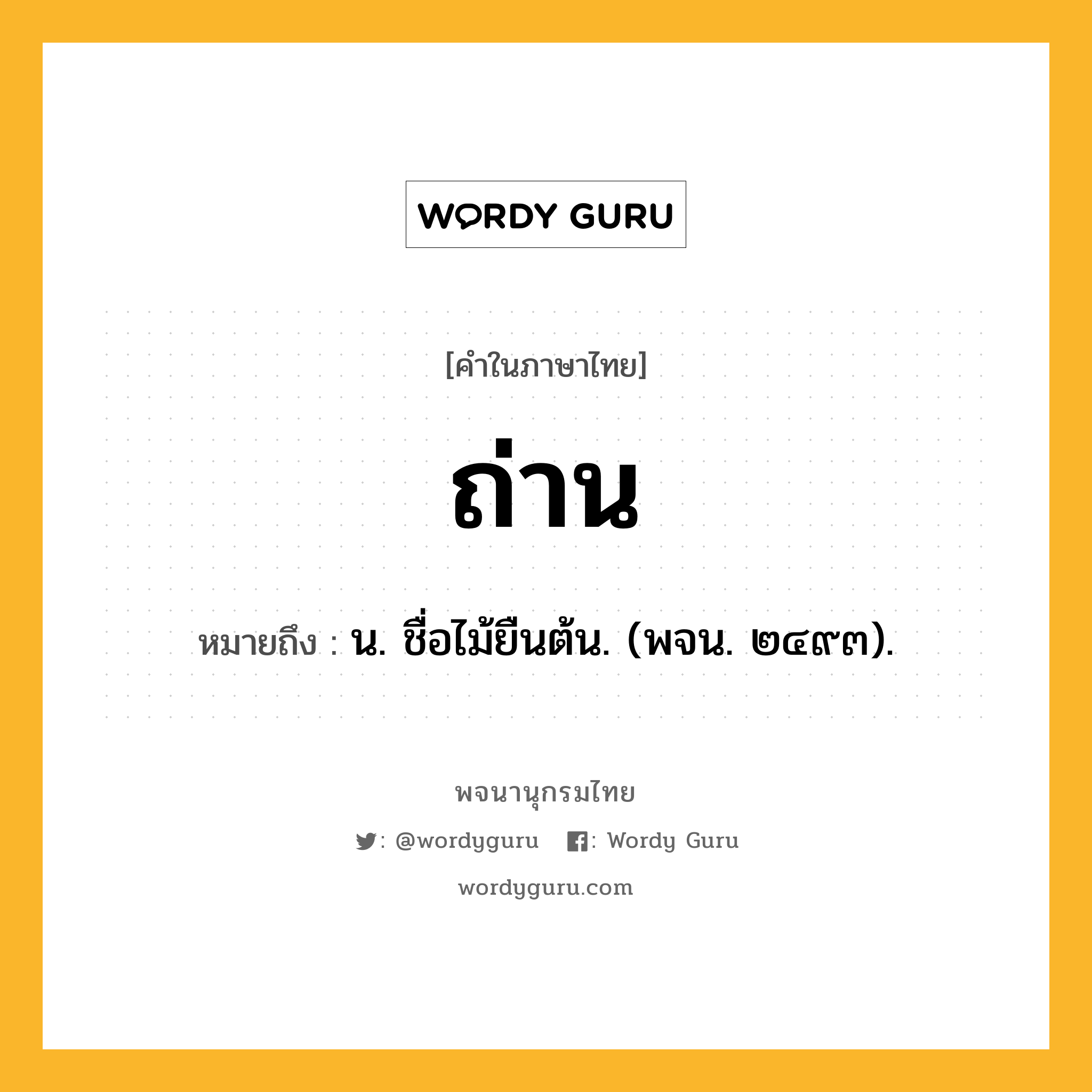 ถ่าน ความหมาย หมายถึงอะไร?, คำในภาษาไทย ถ่าน หมายถึง น. ชื่อไม้ยืนต้น. (พจน. ๒๔๙๓).