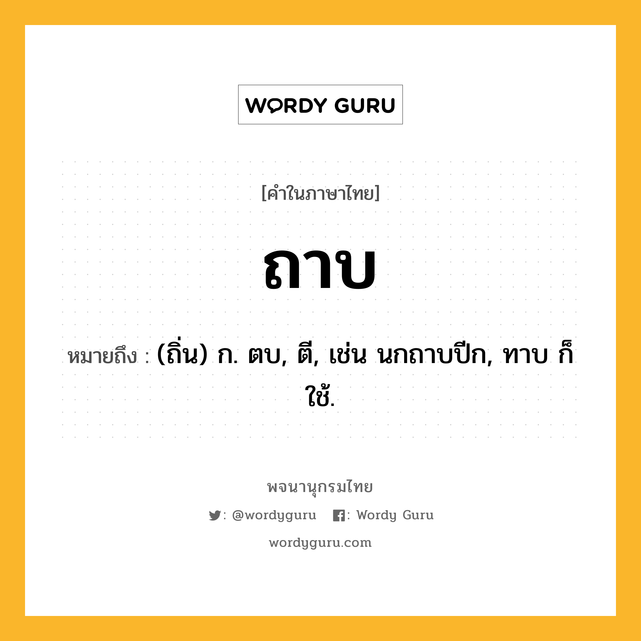 ถาบ ความหมาย หมายถึงอะไร?, คำในภาษาไทย ถาบ หมายถึง (ถิ่น) ก. ตบ, ตี, เช่น นกถาบปีก, ทาบ ก็ใช้.