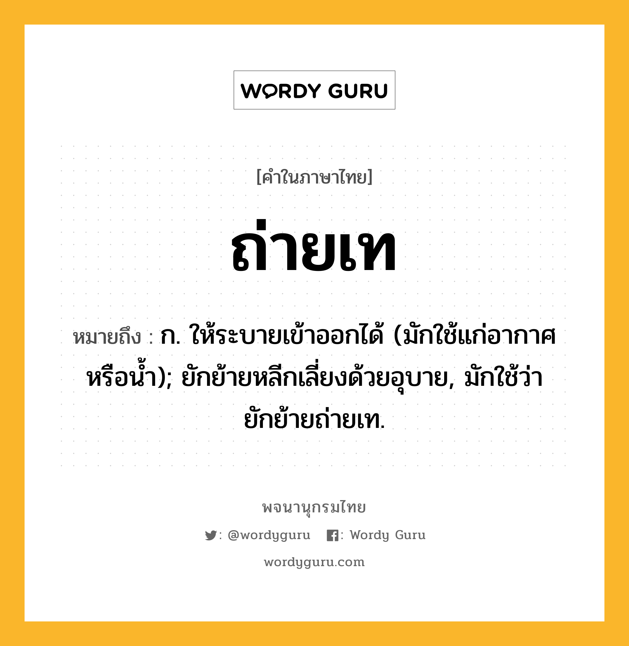 ถ่ายเท ความหมาย หมายถึงอะไร?, คำในภาษาไทย ถ่ายเท หมายถึง ก. ให้ระบายเข้าออกได้ (มักใช้แก่อากาศหรือนํ้า); ยักย้ายหลีกเลี่ยงด้วยอุบาย, มักใช้ว่า ยักย้ายถ่ายเท.