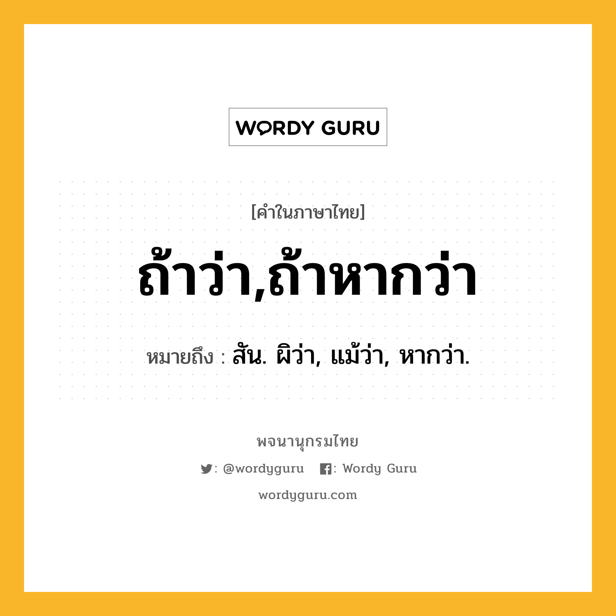 ถ้าว่า,ถ้าหากว่า ความหมาย หมายถึงอะไร?, คำในภาษาไทย ถ้าว่า,ถ้าหากว่า หมายถึง สัน. ผิว่า, แม้ว่า, หากว่า.