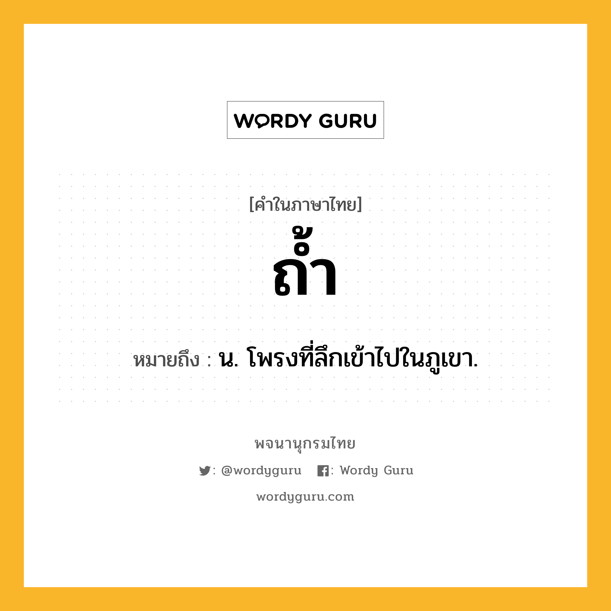 ถ้ำ ความหมาย หมายถึงอะไร?, คำในภาษาไทย ถ้ำ หมายถึง น. โพรงที่ลึกเข้าไปในภูเขา.