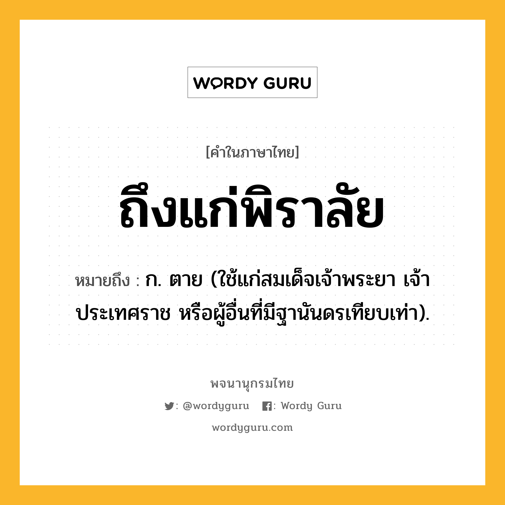 ถึงแก่พิราลัย ความหมาย หมายถึงอะไร?, คำในภาษาไทย ถึงแก่พิราลัย หมายถึง ก. ตาย (ใช้แก่สมเด็จเจ้าพระยา เจ้าประเทศราช หรือผู้อื่นที่มีฐานันดรเทียบเท่า).