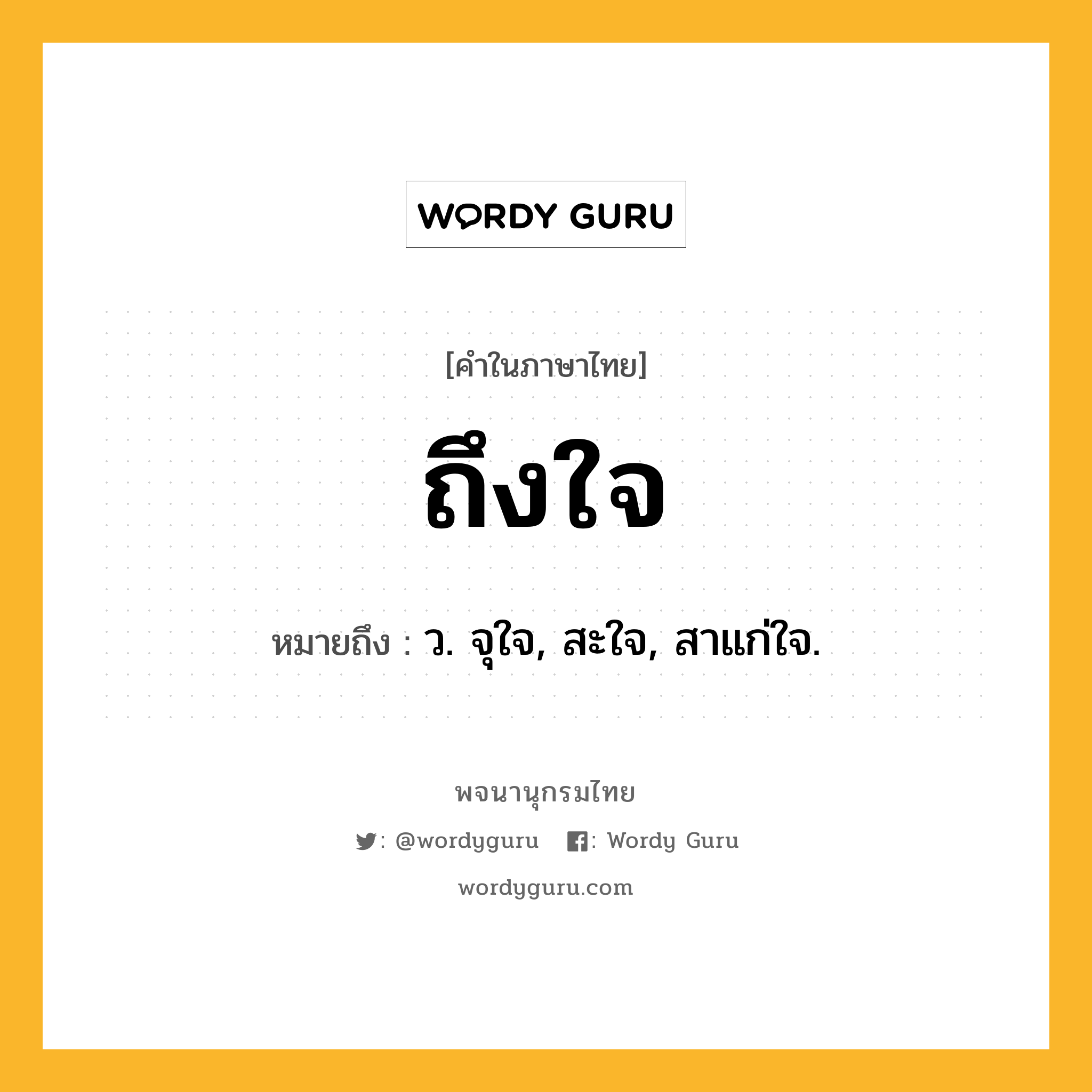 ถึงใจ ความหมาย หมายถึงอะไร?, คำในภาษาไทย ถึงใจ หมายถึง ว. จุใจ, สะใจ, สาแก่ใจ.