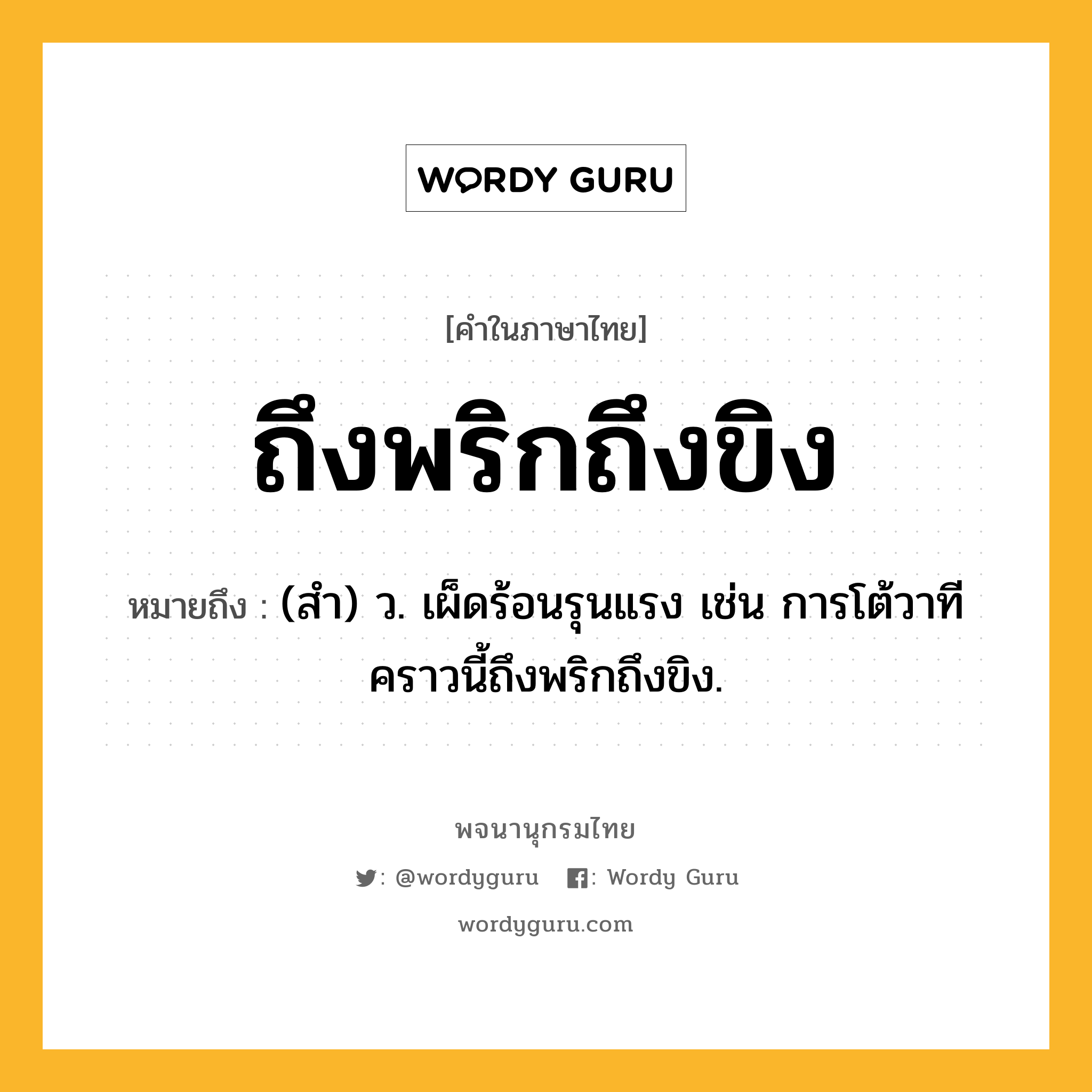 ถึงพริกถึงขิง ความหมาย หมายถึงอะไร?, คำในภาษาไทย ถึงพริกถึงขิง หมายถึง (สำ) ว. เผ็ดร้อนรุนแรง เช่น การโต้วาทีคราวนี้ถึงพริกถึงขิง.