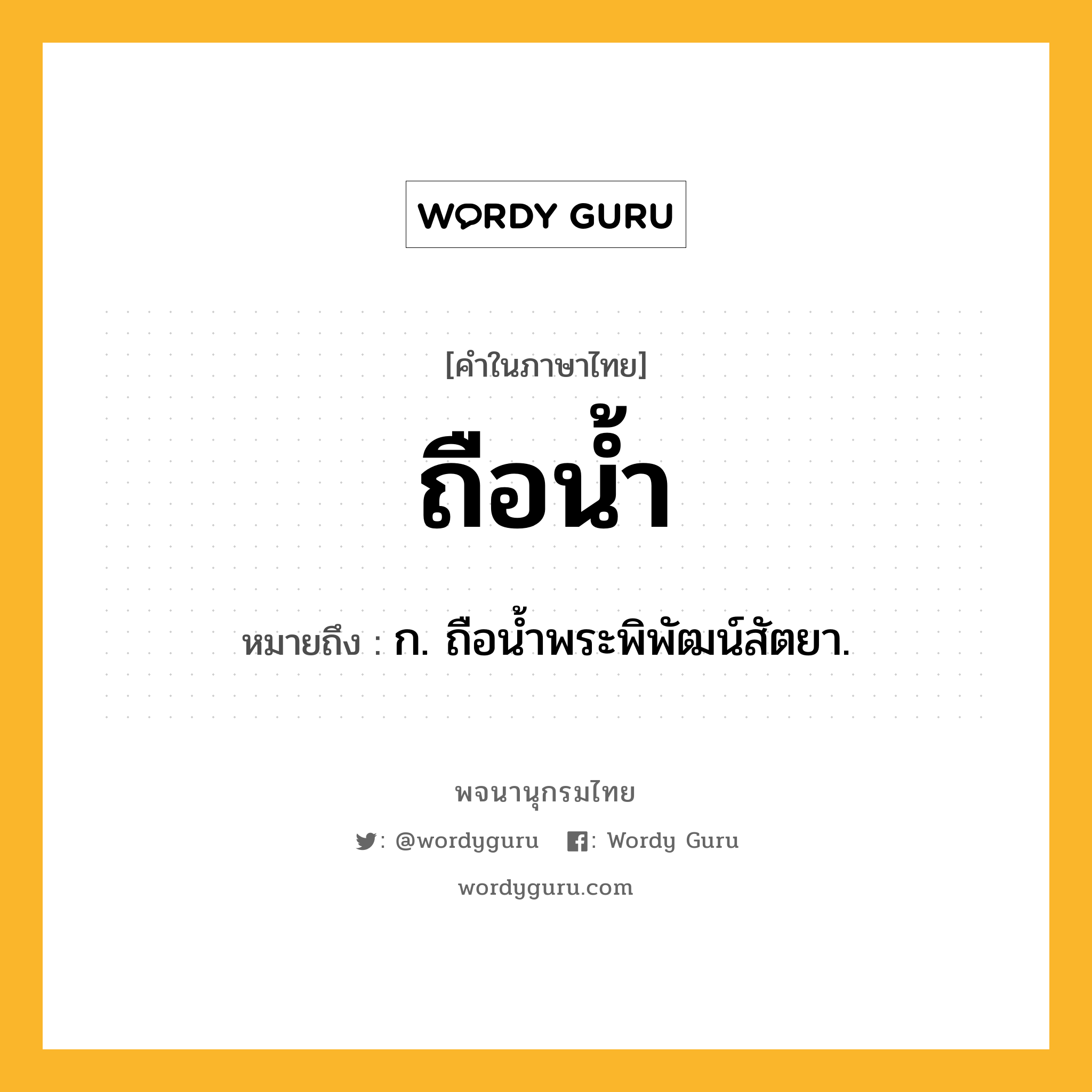 ถือน้ำ ความหมาย หมายถึงอะไร?, คำในภาษาไทย ถือน้ำ หมายถึง ก. ถือน้ำพระพิพัฒน์สัตยา.