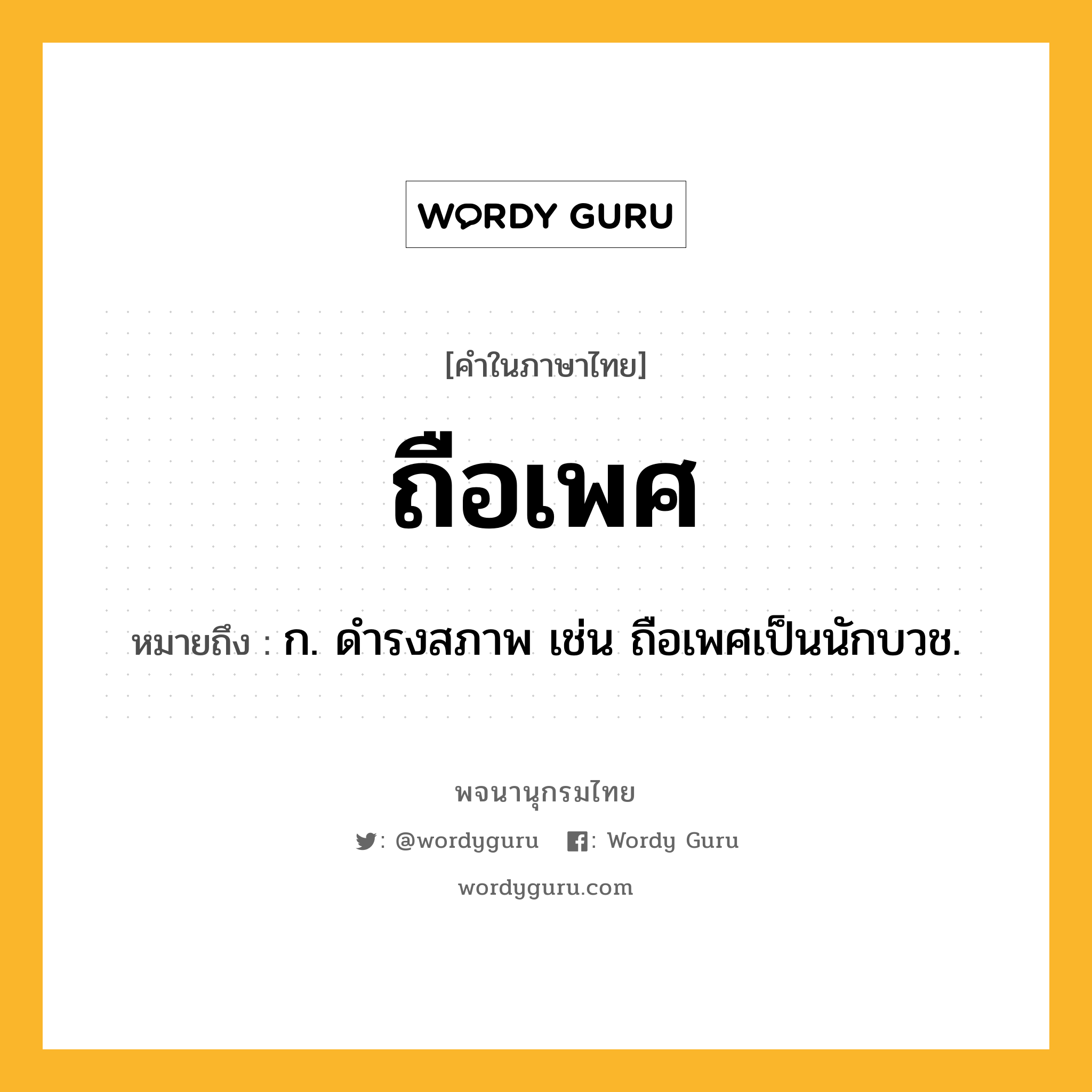 ถือเพศ ความหมาย หมายถึงอะไร?, คำในภาษาไทย ถือเพศ หมายถึง ก. ดำรงสภาพ เช่น ถือเพศเป็นนักบวช.