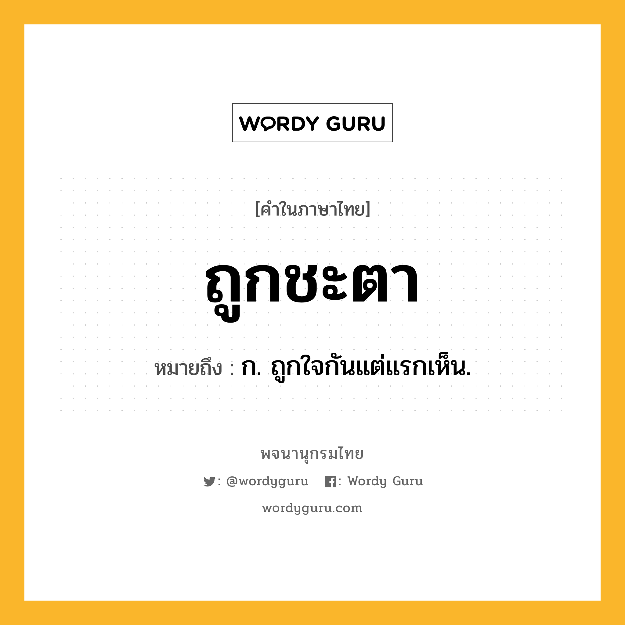 ถูกชะตา ความหมาย หมายถึงอะไร?, คำในภาษาไทย ถูกชะตา หมายถึง ก. ถูกใจกันแต่แรกเห็น.