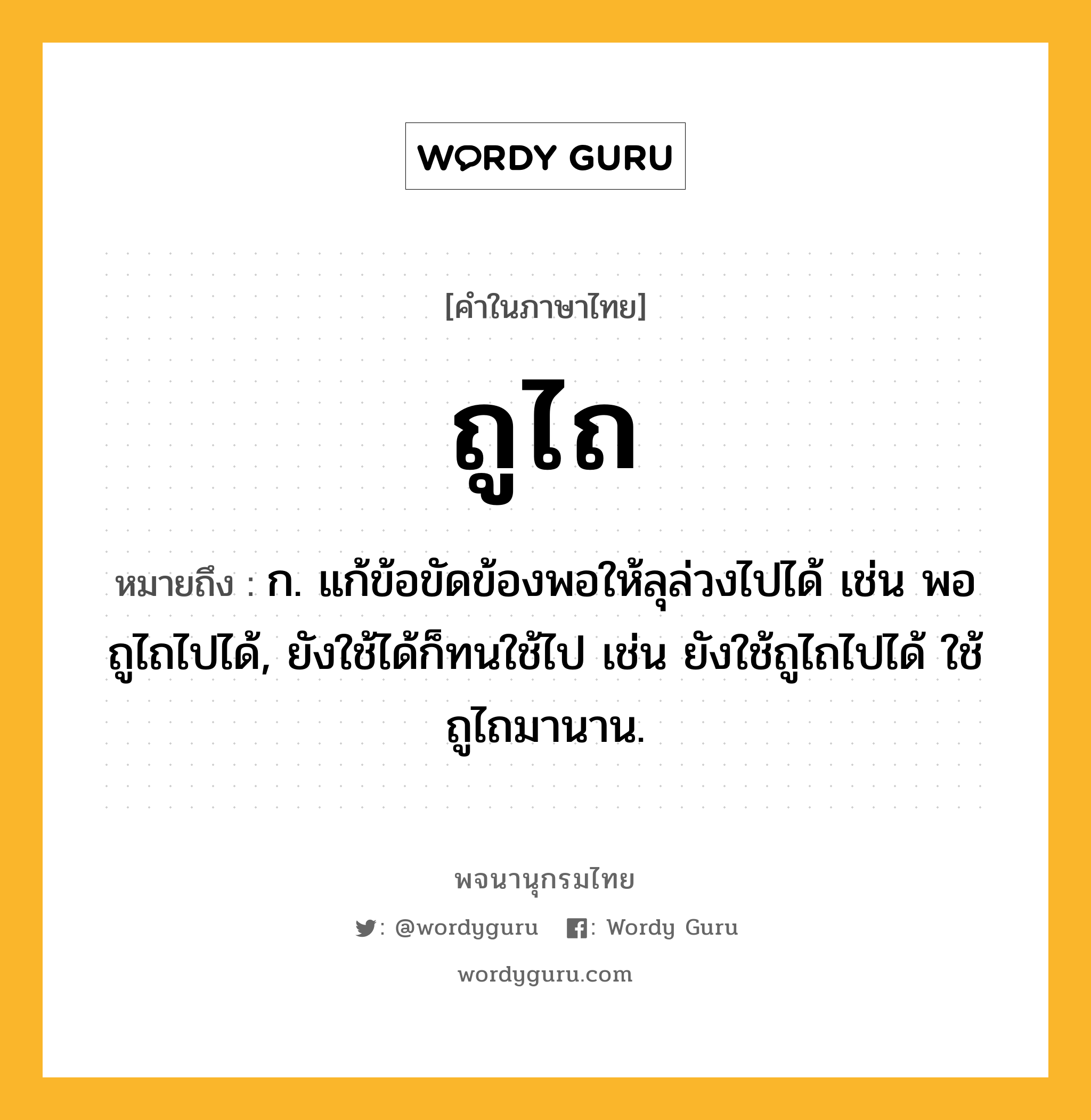 ถูไถ ความหมาย หมายถึงอะไร?, คำในภาษาไทย ถูไถ หมายถึง ก. แก้ข้อขัดข้องพอให้ลุล่วงไปได้ เช่น พอถูไถไปได้, ยังใช้ได้ก็ทนใช้ไป เช่น ยังใช้ถูไถไปได้ ใช้ถูไถมานาน.