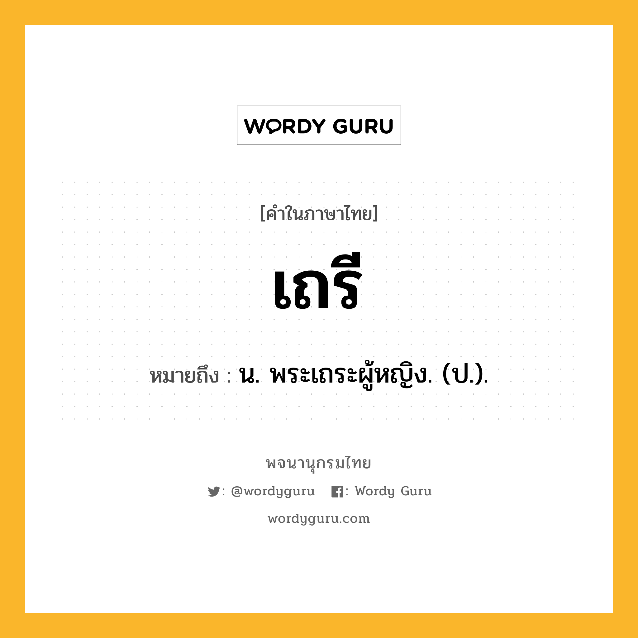 เถรี ความหมาย หมายถึงอะไร?, คำในภาษาไทย เถรี หมายถึง น. พระเถระผู้หญิง. (ป.).