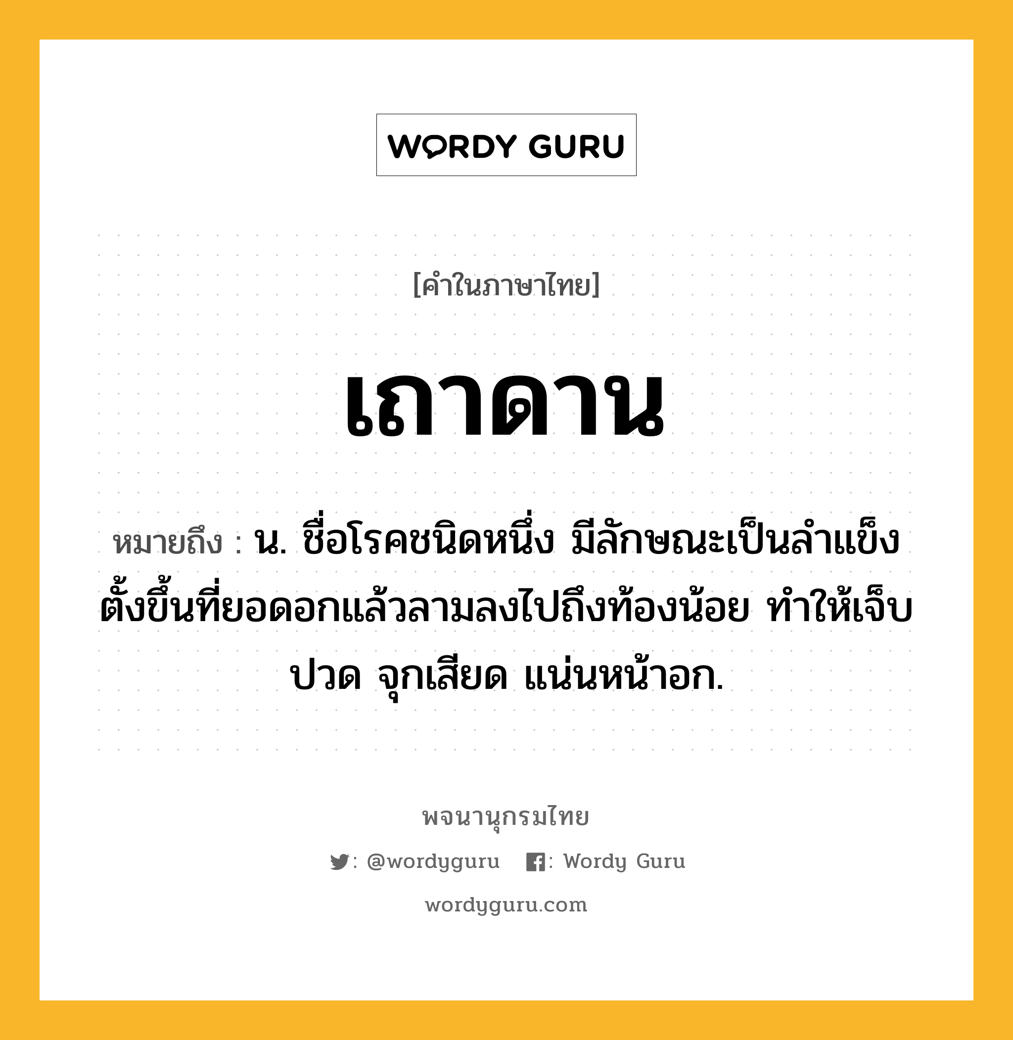 เถาดาน ความหมาย หมายถึงอะไร?, คำในภาษาไทย เถาดาน หมายถึง น. ชื่อโรคชนิดหนึ่ง มีลักษณะเป็นลําแข็งตั้งขึ้นที่ยอดอกแล้วลามลงไปถึงท้องน้อย ทําให้เจ็บปวด จุกเสียด แน่นหน้าอก.