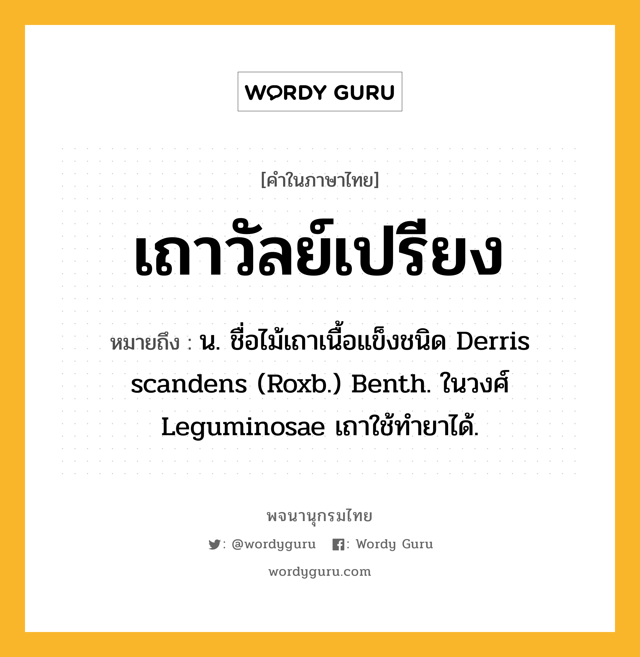 เถาวัลย์เปรียง ความหมาย หมายถึงอะไร?, คำในภาษาไทย เถาวัลย์เปรียง หมายถึง น. ชื่อไม้เถาเนื้อแข็งชนิด Derris scandens (Roxb.) Benth. ในวงศ์ Leguminosae เถาใช้ทํายาได้.