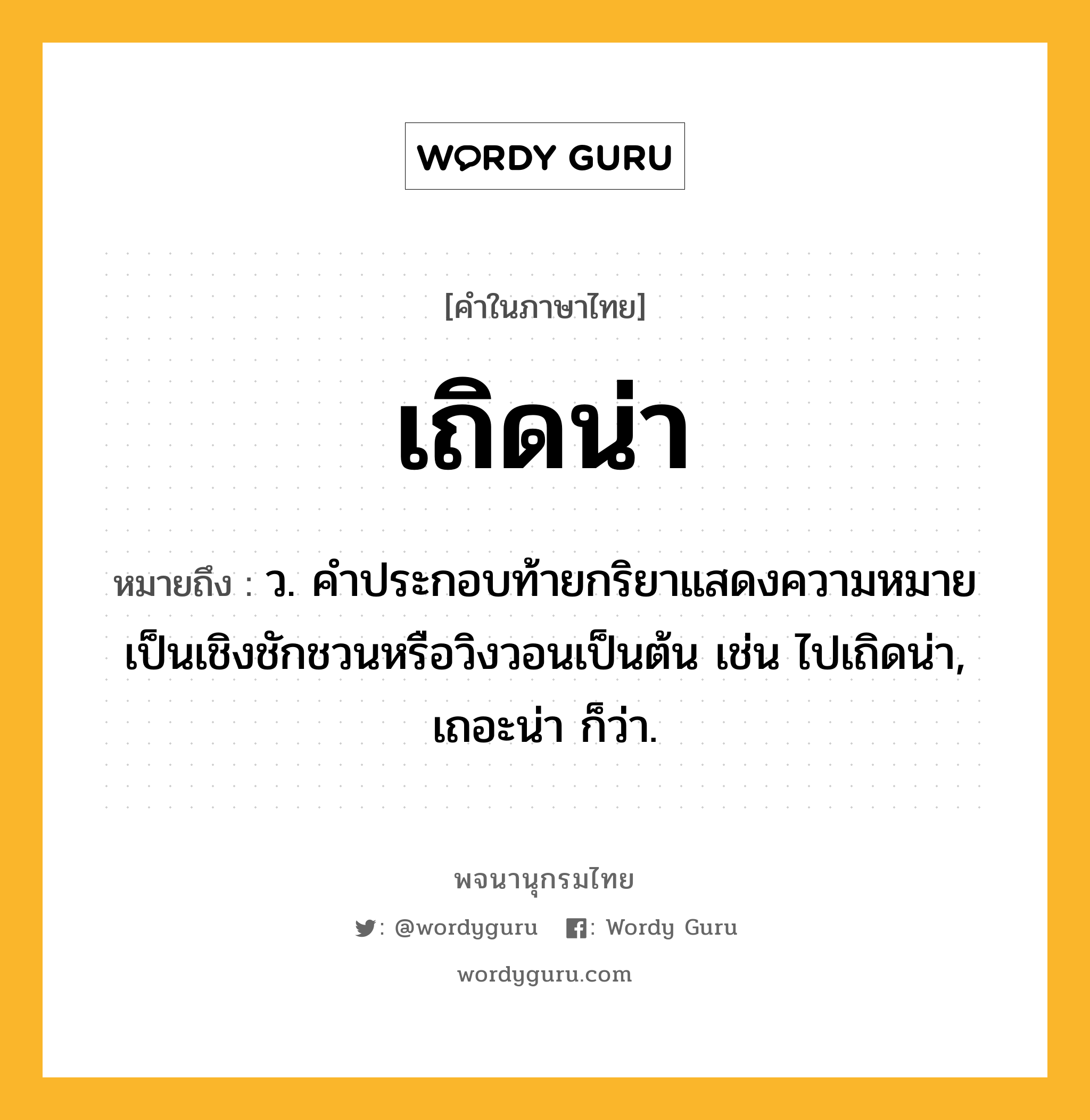 เถิดน่า ความหมาย หมายถึงอะไร?, คำในภาษาไทย เถิดน่า หมายถึง ว. คําประกอบท้ายกริยาแสดงความหมายเป็นเชิงชักชวนหรือวิงวอนเป็นต้น เช่น ไปเถิดน่า, เถอะน่า ก็ว่า.