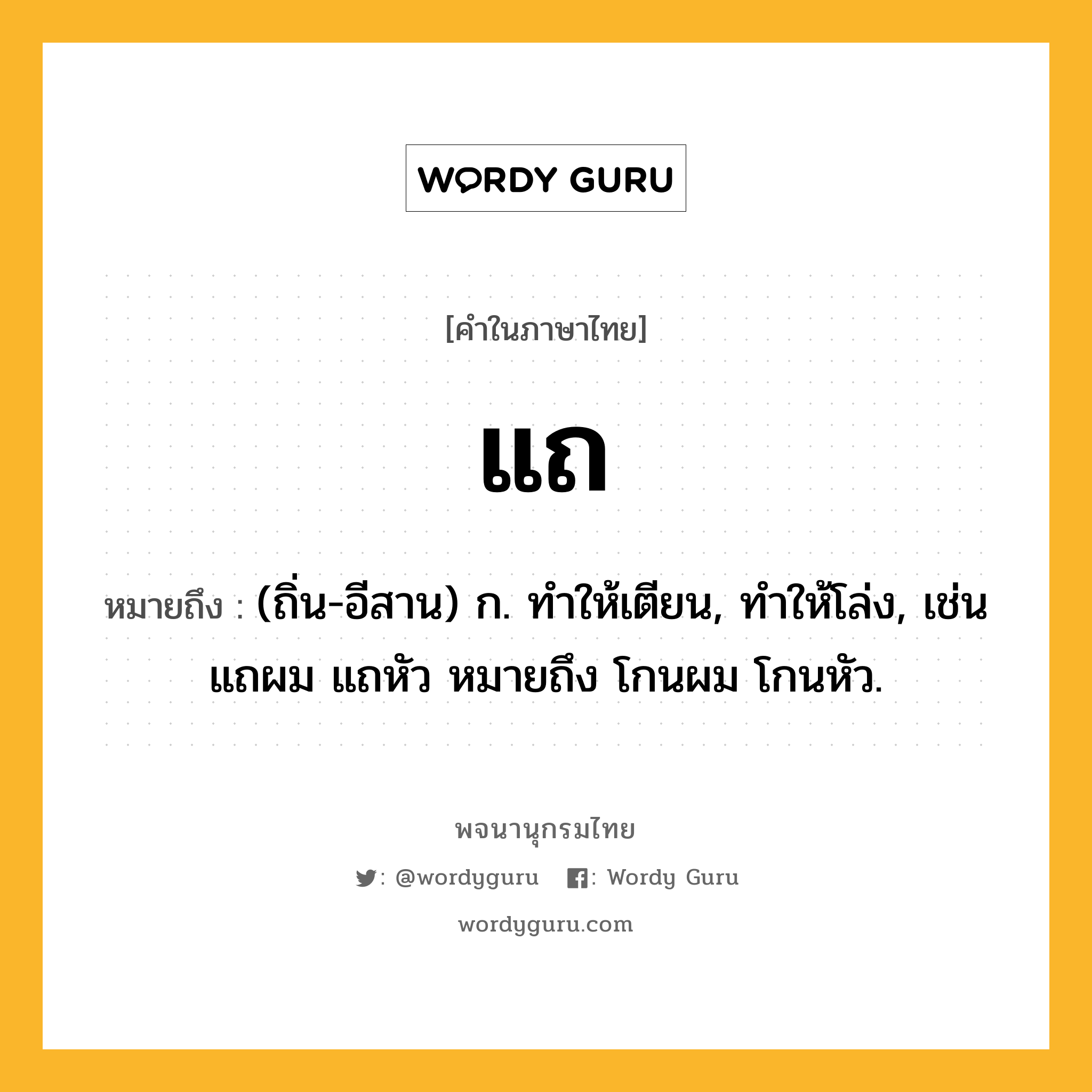 แถ ความหมาย หมายถึงอะไร?, คำในภาษาไทย แถ หมายถึง (ถิ่น-อีสาน) ก. ทําให้เตียน, ทําให้โล่ง, เช่น แถผม แถหัว หมายถึง โกนผม โกนหัว.