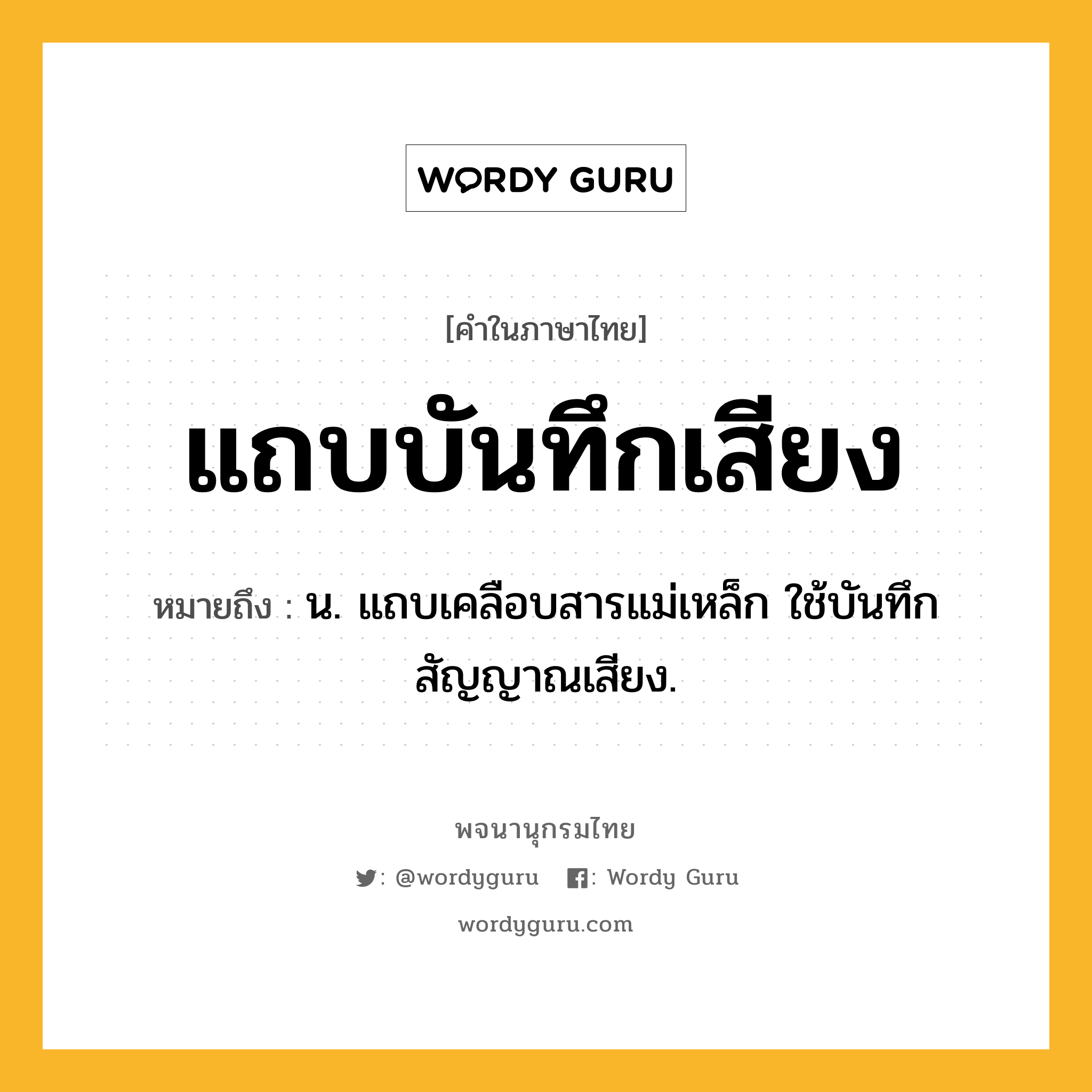 แถบบันทึกเสียง ความหมาย หมายถึงอะไร?, คำในภาษาไทย แถบบันทึกเสียง หมายถึง น. แถบเคลือบสารแม่เหล็ก ใช้บันทึกสัญญาณเสียง.