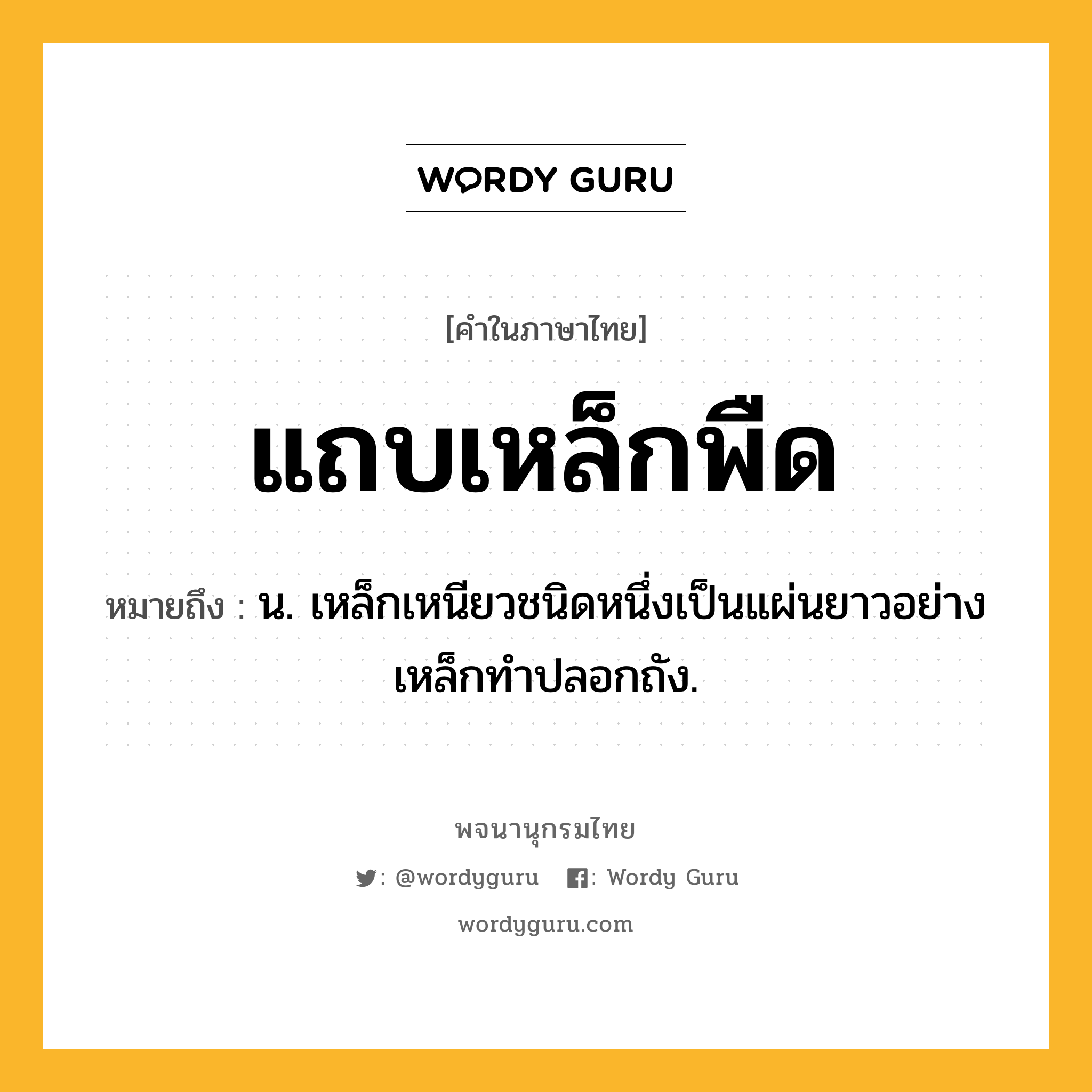 แถบเหล็กพืด ความหมาย หมายถึงอะไร?, คำในภาษาไทย แถบเหล็กพืด หมายถึง น. เหล็กเหนียวชนิดหนึ่งเป็นแผ่นยาวอย่างเหล็กทําปลอกถัง.