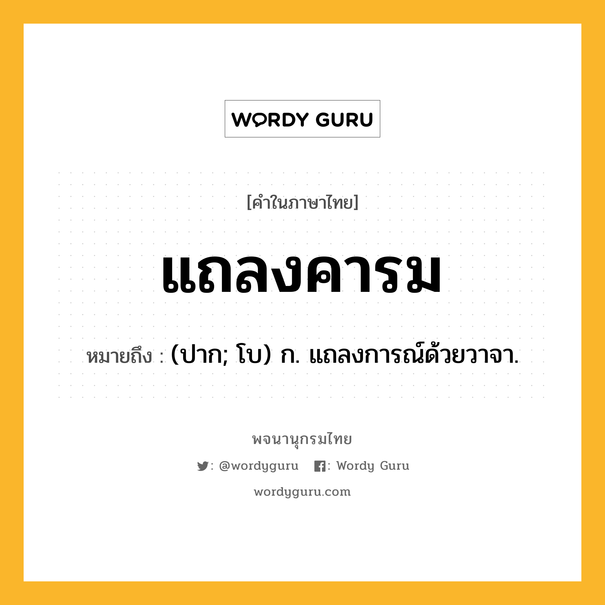 แถลงคารม ความหมาย หมายถึงอะไร?, คำในภาษาไทย แถลงคารม หมายถึง (ปาก; โบ) ก. แถลงการณ์ด้วยวาจา.