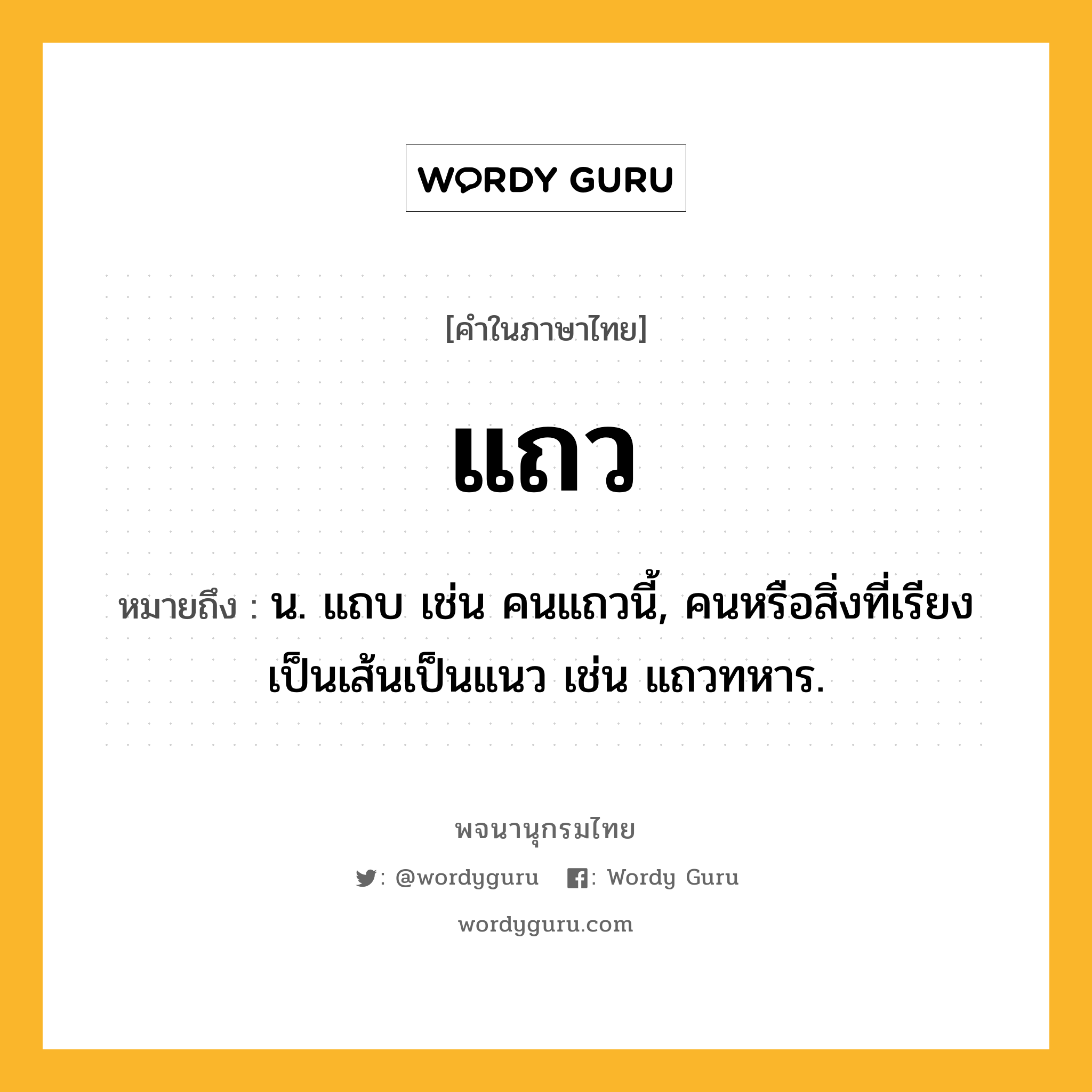 แถว ความหมาย หมายถึงอะไร?, คำในภาษาไทย แถว หมายถึง น. แถบ เช่น คนแถวนี้, คนหรือสิ่งที่เรียงเป็นเส้นเป็นแนว เช่น แถวทหาร.