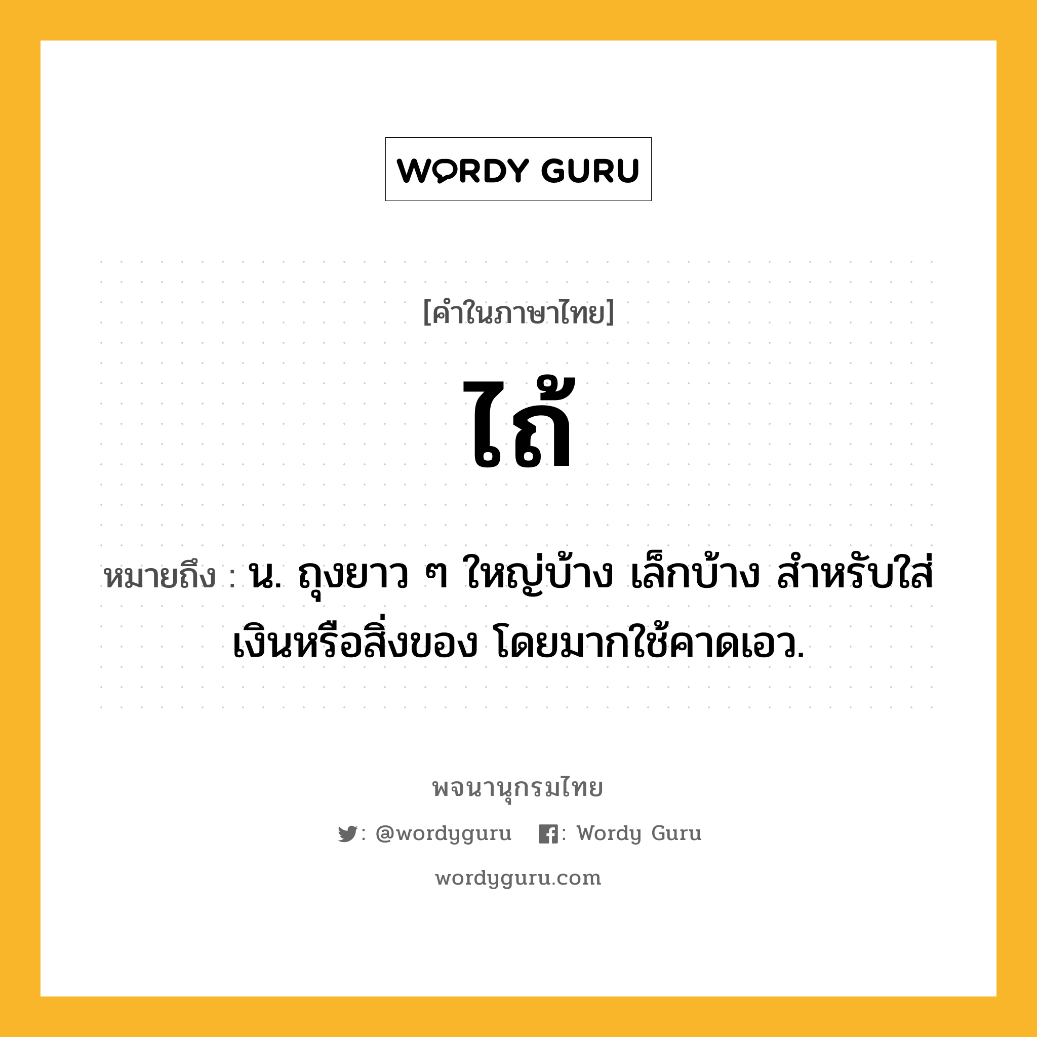 ไถ้ ความหมาย หมายถึงอะไร?, คำในภาษาไทย ไถ้ หมายถึง น. ถุงยาว ๆ ใหญ่บ้าง เล็กบ้าง สําหรับใส่เงินหรือสิ่งของ โดยมากใช้คาดเอว.